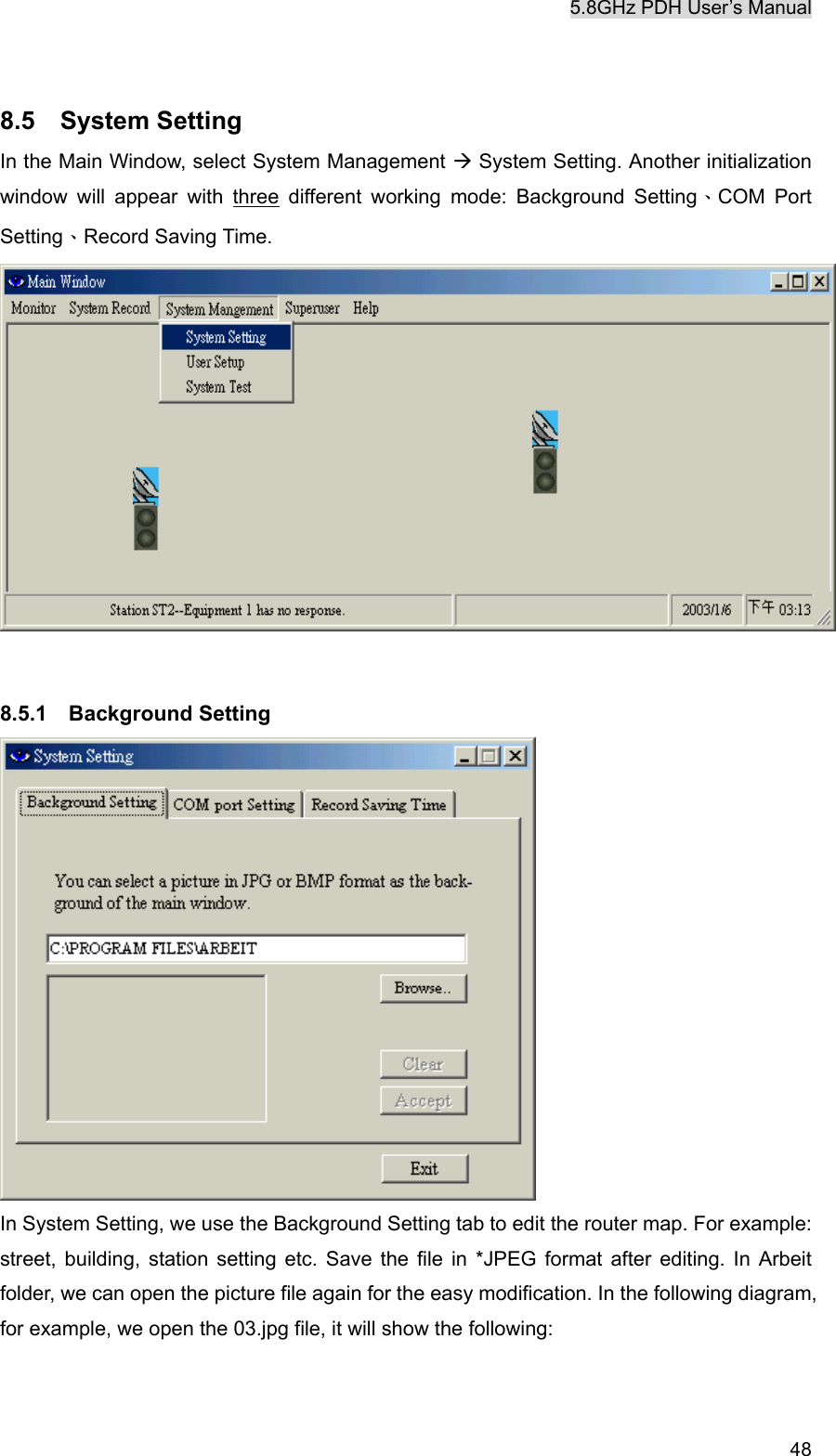 5.8GHz PDH User&rsquo;s Manual   48 8.5  System Setting In the Main Window, select System Management &AElig; System Setting. Another initialization window will appear with three different working mode: Background Setting、COM Port Setting、Record Saving Time.     8.5.1  Background Setting  In System Setting, we use the Background Setting tab to edit the router map. For example: street, building, station setting etc. Save the file in *JPEG format after editing. In Arbeit folder, we can open the picture file again for the easy modification. In the following diagram, for example, we open the 03.jpg file, it will show the following:   