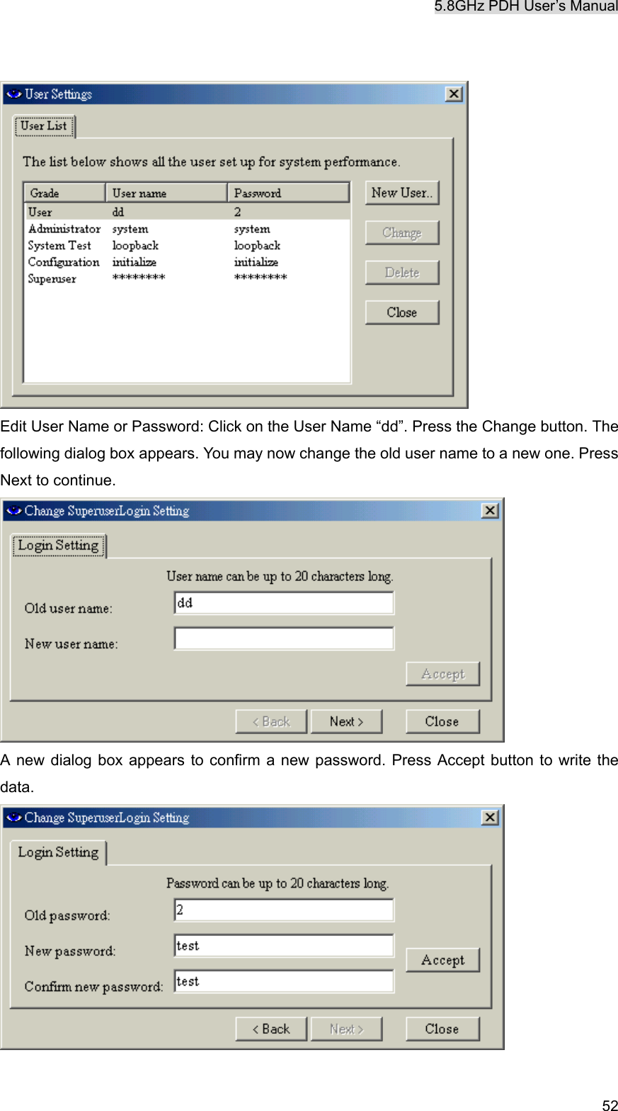 5.8GHz PDH User&rsquo;s Manual   52  Edit User Name or Password: Click on the User Name &ldquo;dd&rdquo;. Press the Change button. The following dialog box appears. You may now change the old user name to a new one. Press Next to continue.    A new dialog box appears to confirm a new password. Press Accept button to write the data.  