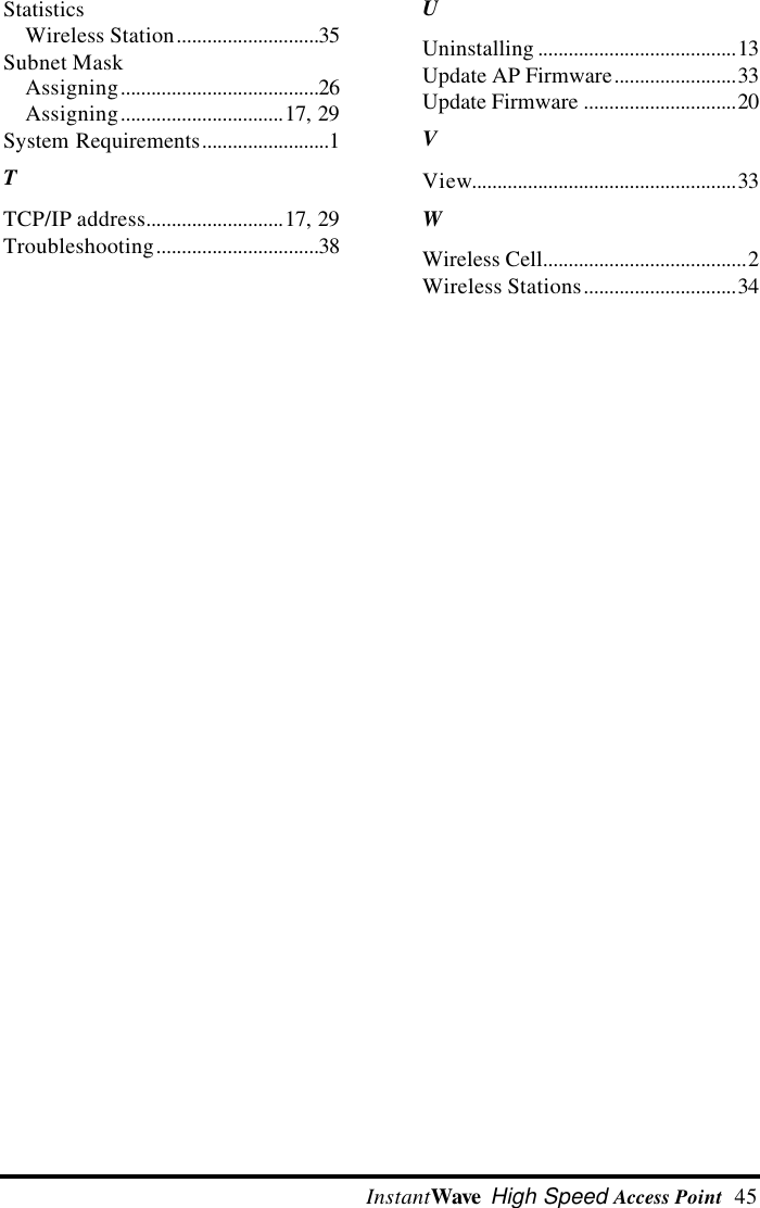  InstantWave High Speed Access Point  45StatisticsWireless Station............................35Subnet MaskAssigning.......................................26Assigning................................17, 29System Requirements.........................1TTCP/IP address...........................17, 29Troubleshooting................................38UUninstalling .......................................13Update AP Firmware........................33Update Firmware ..............................20VView....................................................33WWireless Cell........................................2Wireless Stations..............................34