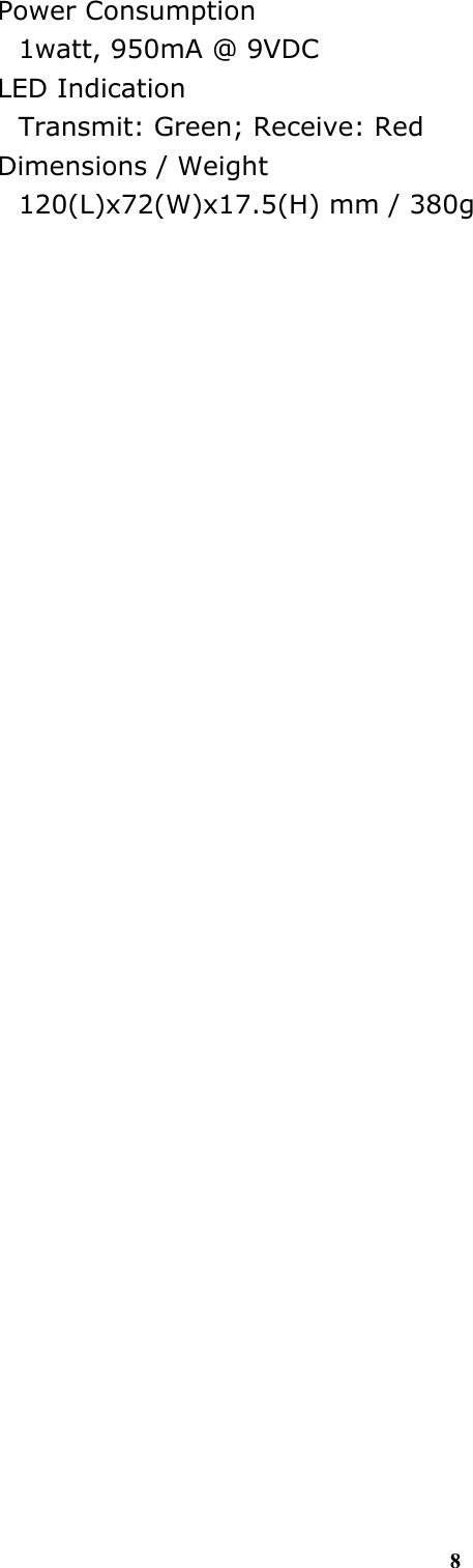 8 Power Consumption 1watt, 950mA @ 9VDC LED Indication Transmit: Green; Receive: Red Dimensions / Weight 120(L)x72(W)x17.5(H) mm / 380g