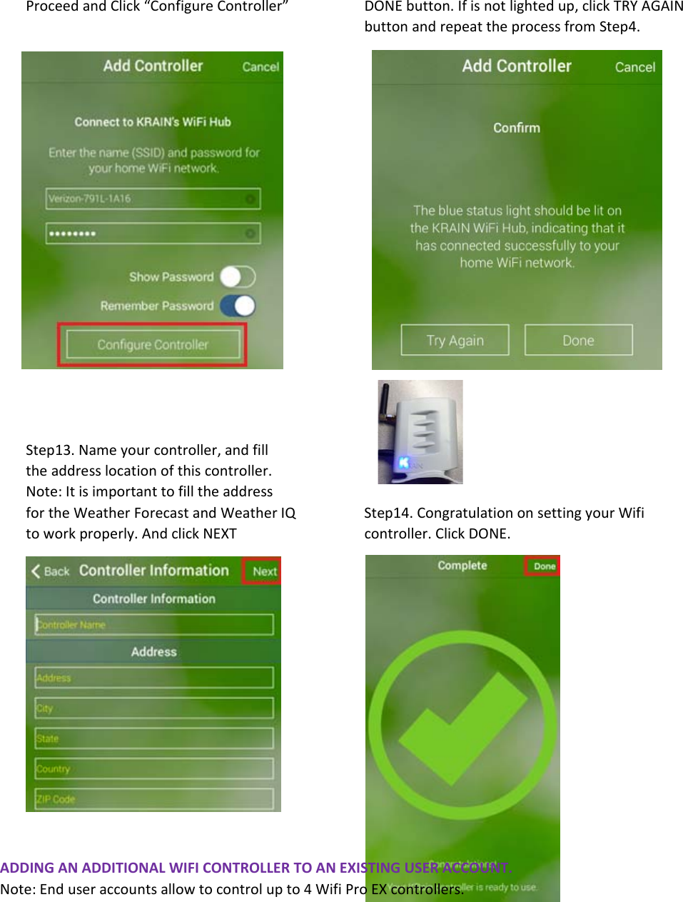 ProceedandClick“ConfigureController” DONEbutton.Ifisnotlightedup,clickTRYAGAINbuttonandrepeattheprocessfromStep4.Step13.Nameyourcontroller,andfilltheaddresslocationofthiscontroller.Note:ItisimportanttofilltheaddressfortheWeatherForecastandWeatherIQ Step14.CongratulationonsettingyourWifitoworkproperly.AndclickNEXT  controller.ClickDONE.ADDINGANADDITIONALWIFICONTROLLERTOANEXISTINGUSERACCOUNT.Note:Enduseraccountsallowtocontrolupto4WifiProEXcontrollers.