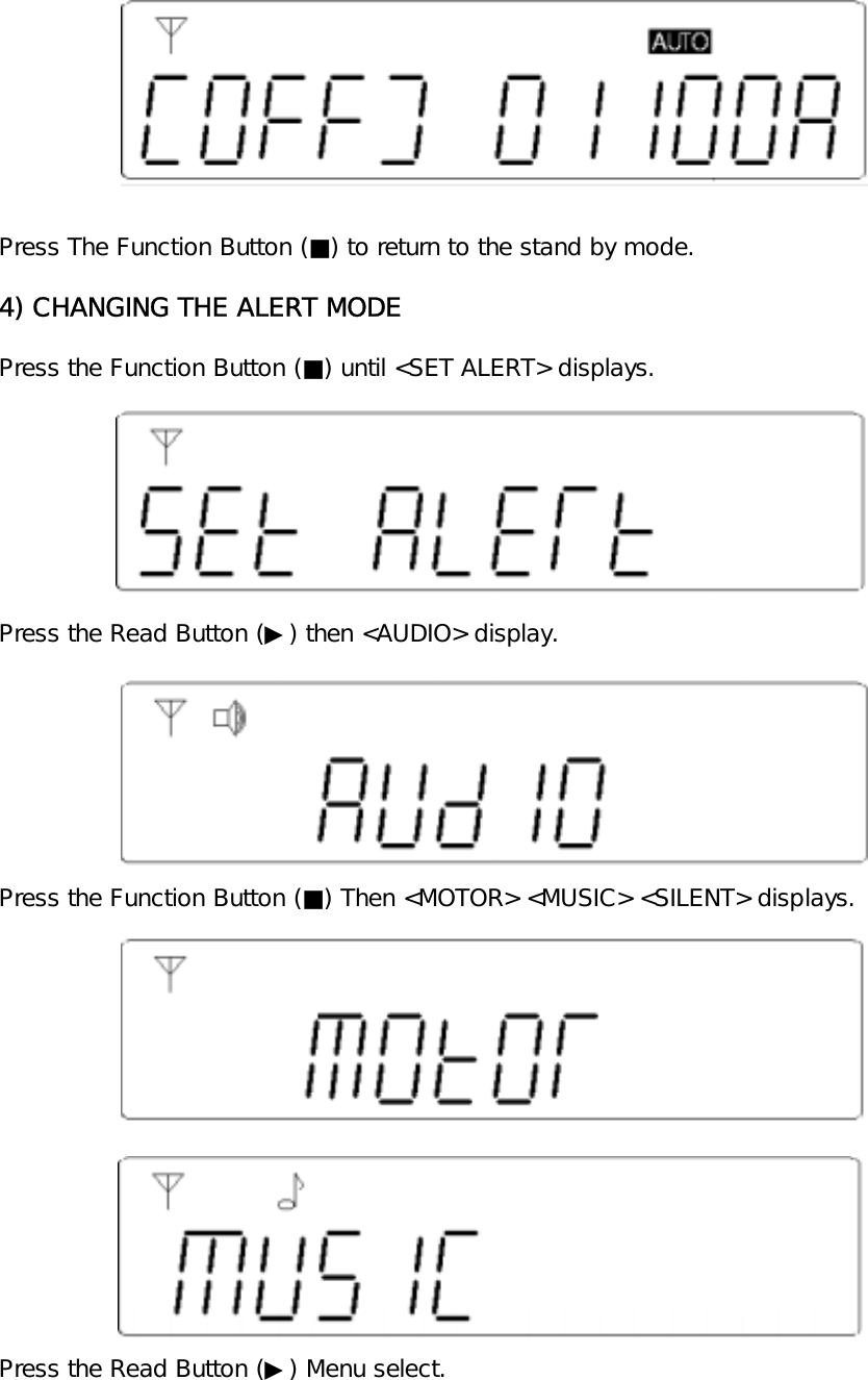 Press The Function Button (■) to return to the stand by mode.4) CHANGING THE ALERT MODEPress the Function Button (■) until <SET ALERT> displays.Press the Read Button (▶) then <AUDIO> display.Press the Function Button (■) Then <MOTOR> <MUSIC> <SILENT> displays.Press the Read Button (▶) Menu select.