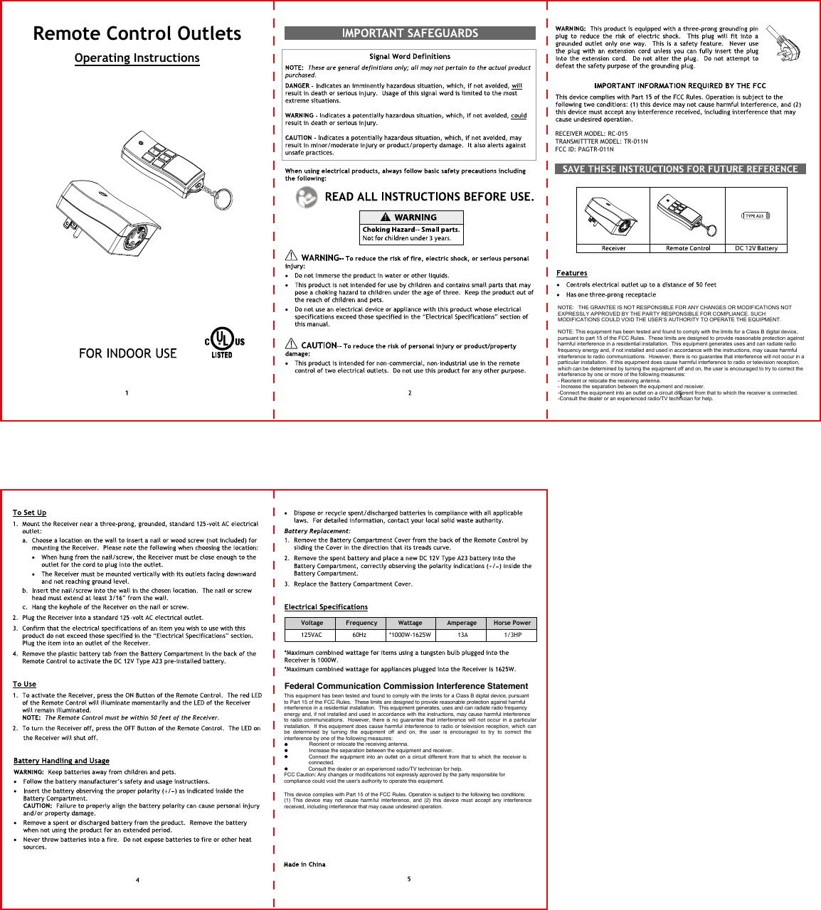 Federal Communication Commission Interference Statement This equipment has been tested and found to comply with the limits for a Class B digital device, pursuant to Part 15 of the FCC Rules. These limits are designed to provide reasonable protection against harmful interference in a residential installation. This equipment generates, uses and canradiate radio frequency energy and, if not installed and used in accordance with the instructions, may cause harmful interference to radio communications.    However, there is  no guarantee  that  interference  will  not  occur  in  a particular installation. If this equipment does cause harmful interference to radio or television reception, which can be determined by turning the equipment off and on, the user is encouraged to try to correctthe interference by one of the following measures:    Reorient or relocate the receiving antenna.    Increase the separation between the equipment and receiver.    Connect the equipment into an outlet on a circuit different from that to which the receiver is connected.    Consult the dealer or an experienced radio/TV technician for help.FCC Caution: Any changes or modifications not expressly approved by the party responsible for compliance could void the user&apos;s authority to operate this equipment.This device complies with Part 15 of the FCC Rules. Operation is subject to the following two conditions: (1) This device may not cause harm ful interference, and (2) this device must accept any interference received, includinginterference that may cause undesired operation. Remote Control Outlets Operating InstructionsVoltage            Frequency           Wattage Amperage         Horse Power125VAC 60Hz            *1000W-1625W 13A1/3HPONOFFRECEIVER MODEL: RC-015TRANSMITTTER MODEL: TR-011NFCC ID: PAGTR-011NNOTE:   THE GRANTEE IS NOT RESPONSIBLE FOR ANY CHANGES OR MODIFICATIONS NOT EXPRESSLY APPROVED BY THE PARTY RESPONSIBLE FOR COMPLIANCE. SUCH MODIFICATIONS COULD VOID THE USER’S AUTHORITY TO OPERATE THE EQUIPMENT. NOTE: This equipment has been tested and found to comply with the limits for a Class B digital device, pursuant to part 15 of the FCC Rules.  These limits are designed to provide reasonable protection against harmful interference in a residential installation.  This equipment generates uses and can radiate radio frequency energy and, if not installed and used in accordance with the instructions, may cause harmful interference to radio communications.  However, there is no guarantee that interference will not occur in a particular installation.  If this equipment does cause harmful interference to radio or television reception, which can be determined by turning the equipment off and on, the user is encouraged to try to correct the interference by one or more of the following measures:- Reorient or relocate the receiving antenna.- Increase the separation between the equipment and receiver.-Connect the equipment into an outlet on a circuit different from that to which the receiver is connected.-Consult the dealer or an experienced radio/TV technician for help.