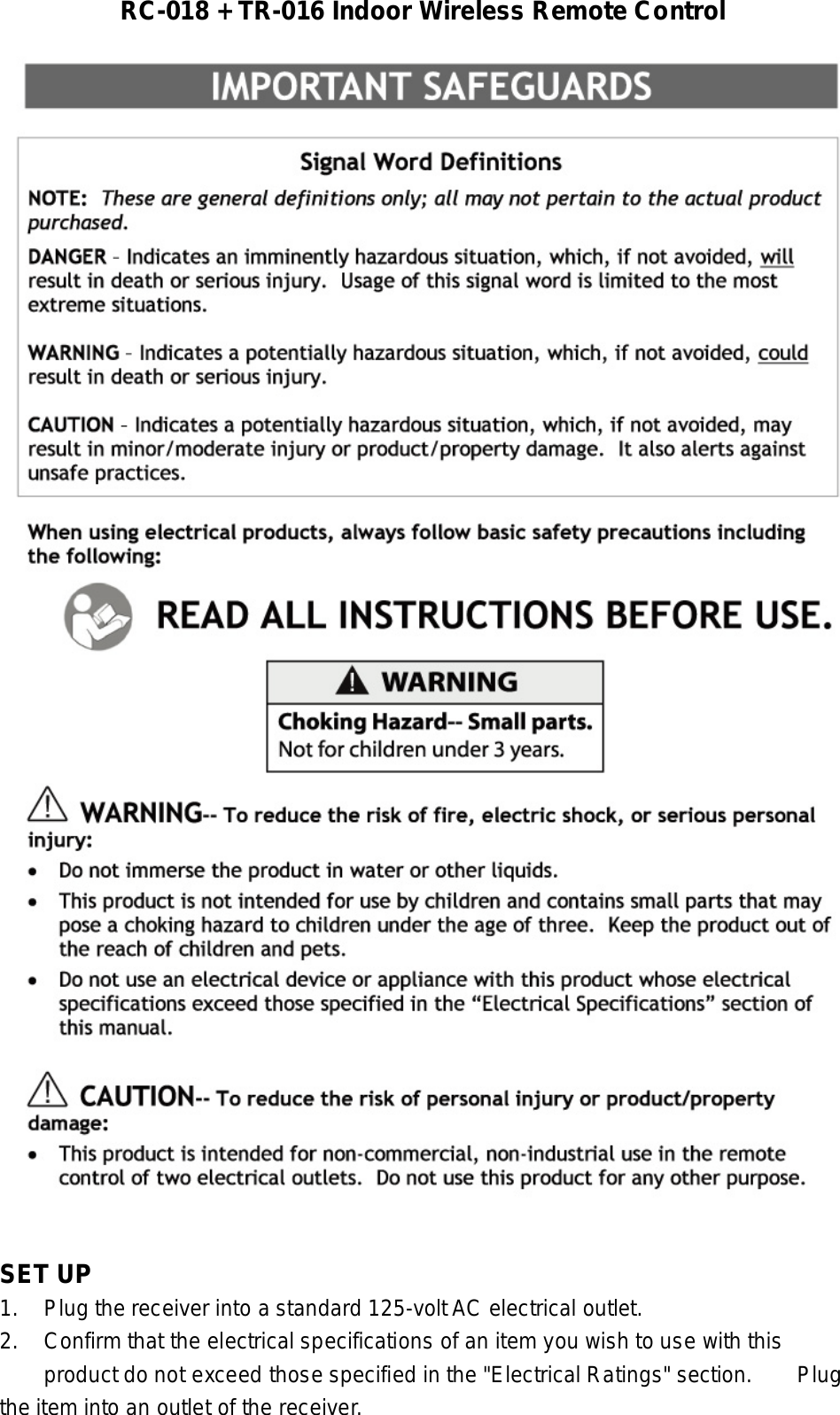 RC-018 + TR-016 Indoor Wireless Remote Control   SET UP 1. Plug the receiver into a standard 125-volt AC electrical outlet. 2. Confirm that the electrical specifications of an item you wish to use with this  product do not exceed those specified in the &quot;Electrical Ratings&quot; section.   Plug the item into an outlet of the receiver. 