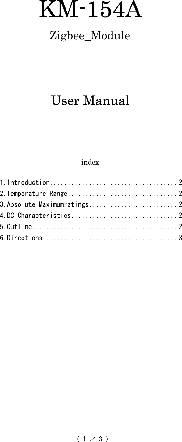 （ 1 ／ 3 ）       KM-154A Zigbee_Module      User Manual      index  1.Introduction....................................2 2.Temperature Range...............................2 3.Absolute Maximumratings.........................2 4.DC Characteristics..............................2 5.Outline.........................................2 6.Directions......................................3   