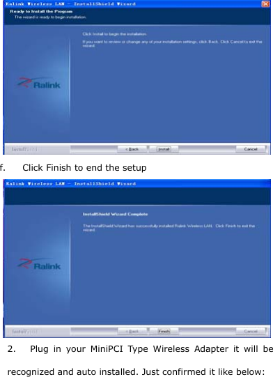   f. Click Finish to end the setup  2. Plug in your MiniPCI Type Wireless Adapter it will be recognized and auto installed. Just confirmed it like below: 