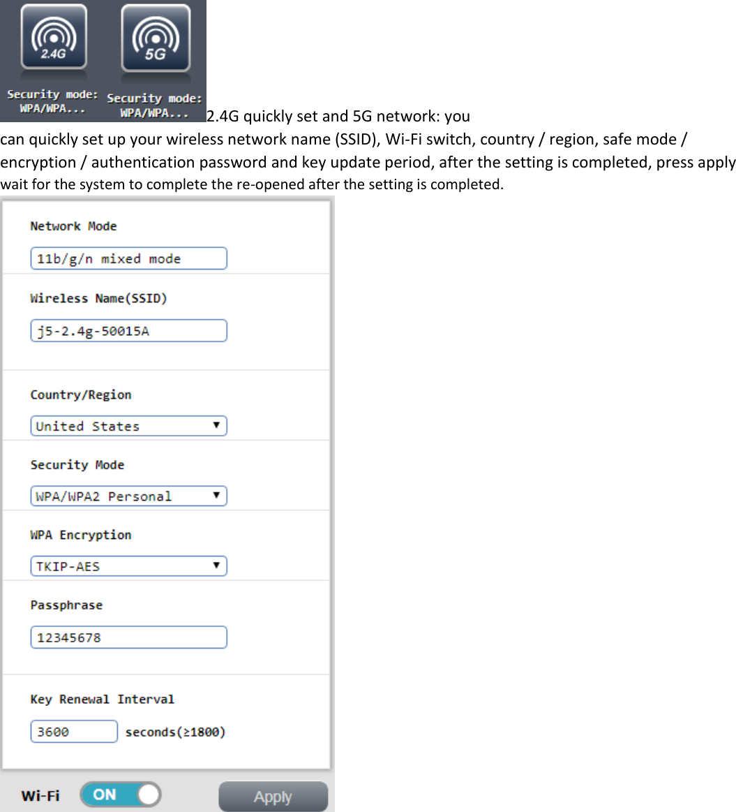 2.4G quickly set and 5G network: you  can quickly set up your wireless network name (SSID), Wi-Fi switch, country / region, safe mode / encryption / authentication password and key update period, after the setting is completed, press apply wait for the system to complete the re-opened after the setting is completed.             