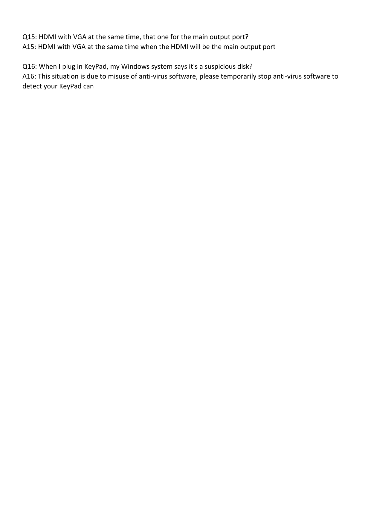  Q15: HDMI with VGA at the same time, that one for the main output port? A15: HDMI with VGA at the same time when the HDMI will be the main output port  Q16: When I plug in KeyPad, my Windows system says it's a suspicious disk? A16: This situation is due to misuse of anti-virus software, please temporarily stop anti-virus software to detect your KeyPad can 