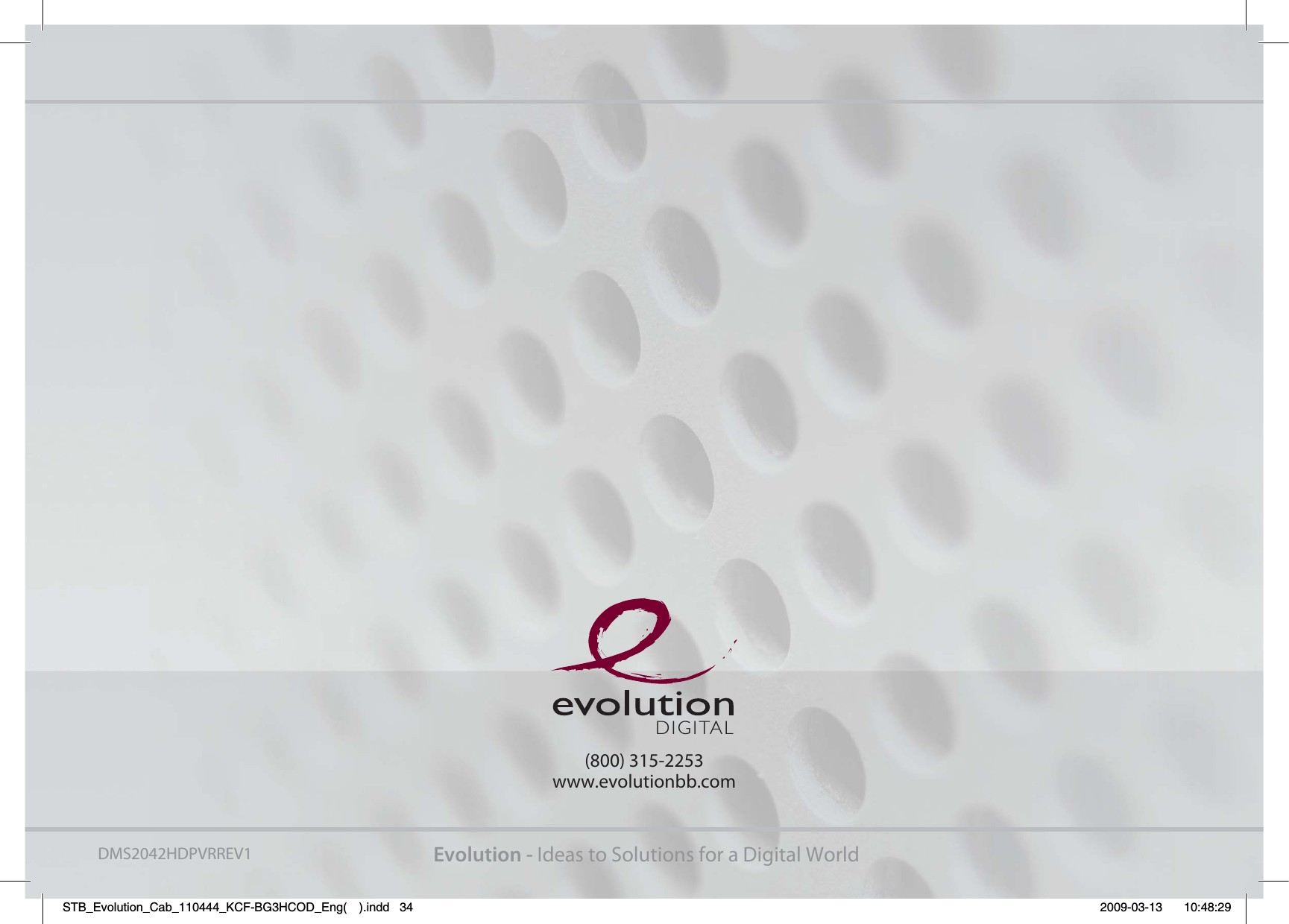 Evolution - Ideas to Solutions for a Digital World(800) 315-2253www.evolutionbb.comDIGITALDMS2042HDPVRREV1STB_Evolution_Cab_110444_KCF-BG3HCOD_Eng( ).indd   34 2009-03-13     10:48:29