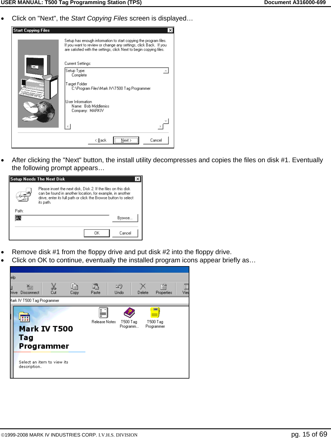 USER MANUAL: T500 Tag Programming Station (TPS)     Document A316000-699  ©1999-2008 MARK IV INDUSTRIES CORP. I.V.H.S. DIVISION   pg. 15 of 69 •  Click on &quot;Next&quot;, the Start Copying Files screen is displayed…  •  After clicking the &quot;Next&quot; button, the install utility decompresses and copies the files on disk #1. Eventually the following prompt appears…  •  Remove disk #1 from the floppy drive and put disk #2 into the floppy drive. •  Click on OK to continue, eventually the installed program icons appear briefly as… 