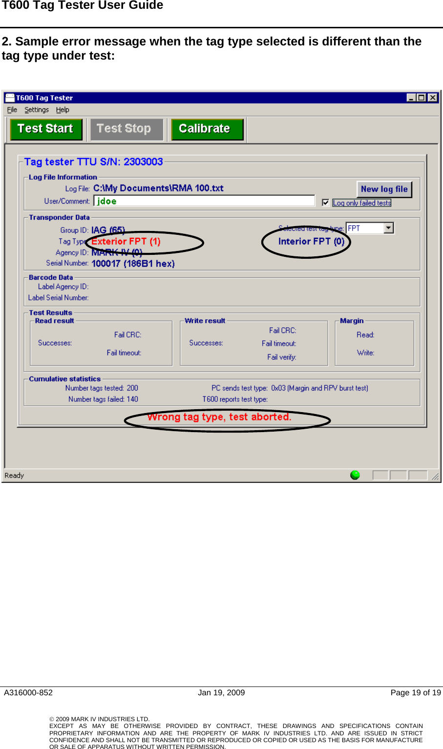 T600 Tag Tester User Guide   2. Sample error message when the tag type selected is different than the tag type under test:      A316000-852  Jan 19, 2009  Page 19 of 19    © 2009 MARK IV INDUSTRIES LTD. EXCEPT AS MAY BE OTHERWISE PROVIDED BY CONTRACT, THESE DRAWINGS AND SPECIFICATIONS CONTAINPROPRIETARY INFORMATION AND ARE THE PROPERTY OF MARK IV INDUSTRIES LTD. AND ARE ISSUED IN STRICT CONFIDENCE AND SHALL NOT BE TRANSMITTED OR REPRODUCED OR COPIED OR USED AS THE BASIS FOR MANUFACTUREOR SALE OF APPARATUS WITHOUT WRITTEN PERMISSION.