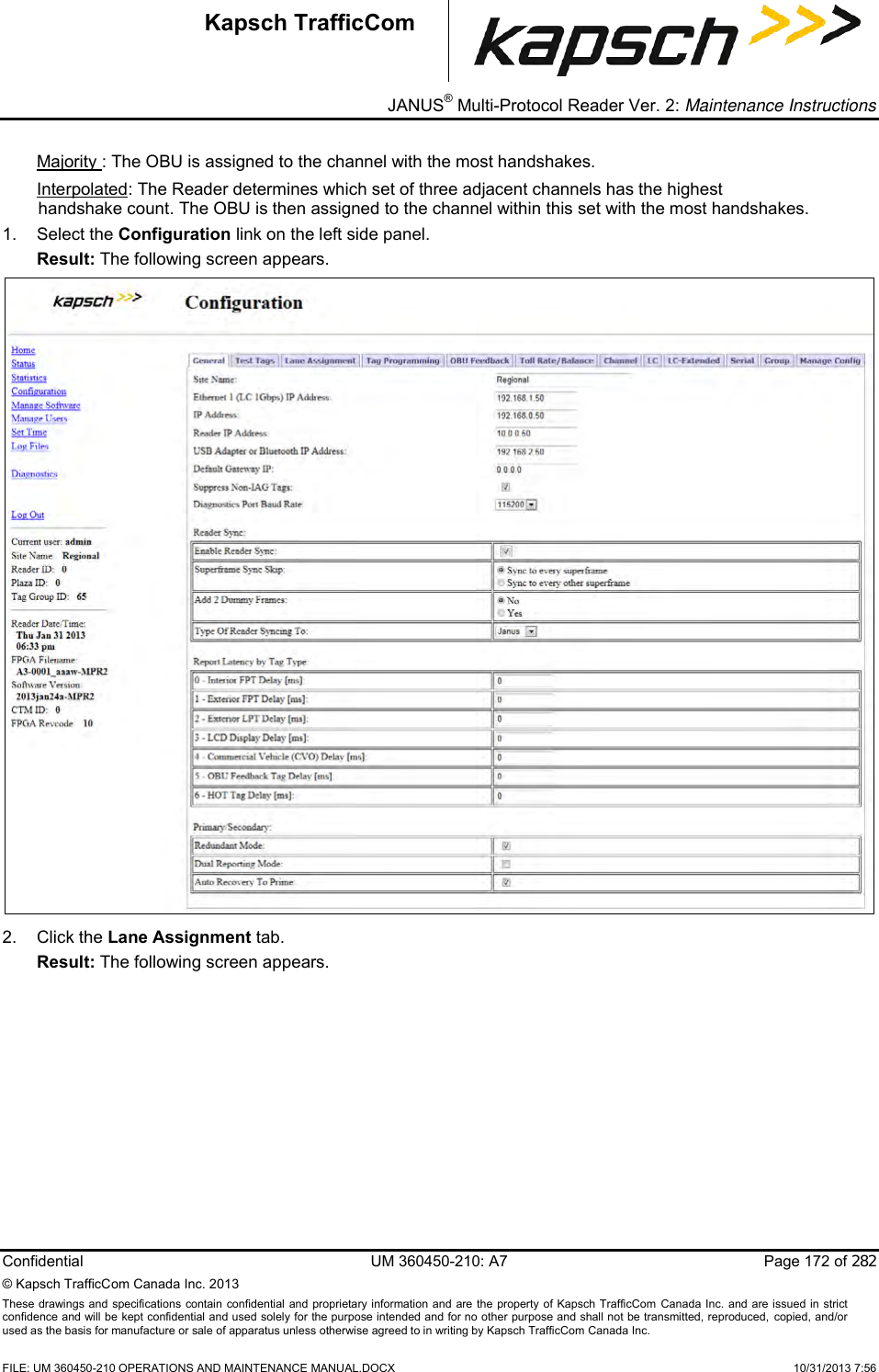 _ JANUS® Multi-Protocol Reader Ver. 2: Maintenance Instructions  Confidential  UM 360450-210: A7  Page 172 of 282 © Kapsch TrafficCom Canada Inc. 2013 These  drawings and specifications  contain confidential and proprietary information and are the property of Kapsch TrafficCom  Canada Inc.  and are issued in strict confidence and will be kept confidential and used solely for the purpose intended and for no other purpose and shall not be transmitted, reproduced, copied, and/or used as the basis for manufacture or sale of apparatus unless otherwise agreed to in writing by Kapsch TrafficCom Canada Inc.    FILE: UM 360450-210 OPERATIONS AND MAINTENANCE MANUAL.DOCX    10/31/2013 7:56 Kapsch TrafficCom Majority : The OBU is assigned to the channel with the most handshakes. Interpolated: The Reader determines which set of three adjacent channels has the highest handshake count. The OBU is then assigned to the channel within this set with the most handshakes. 1.  Select the Configuration link on the left side panel. Result: The following screen appears.  2.  Click the Lane Assignment tab. Result: The following screen appears. 