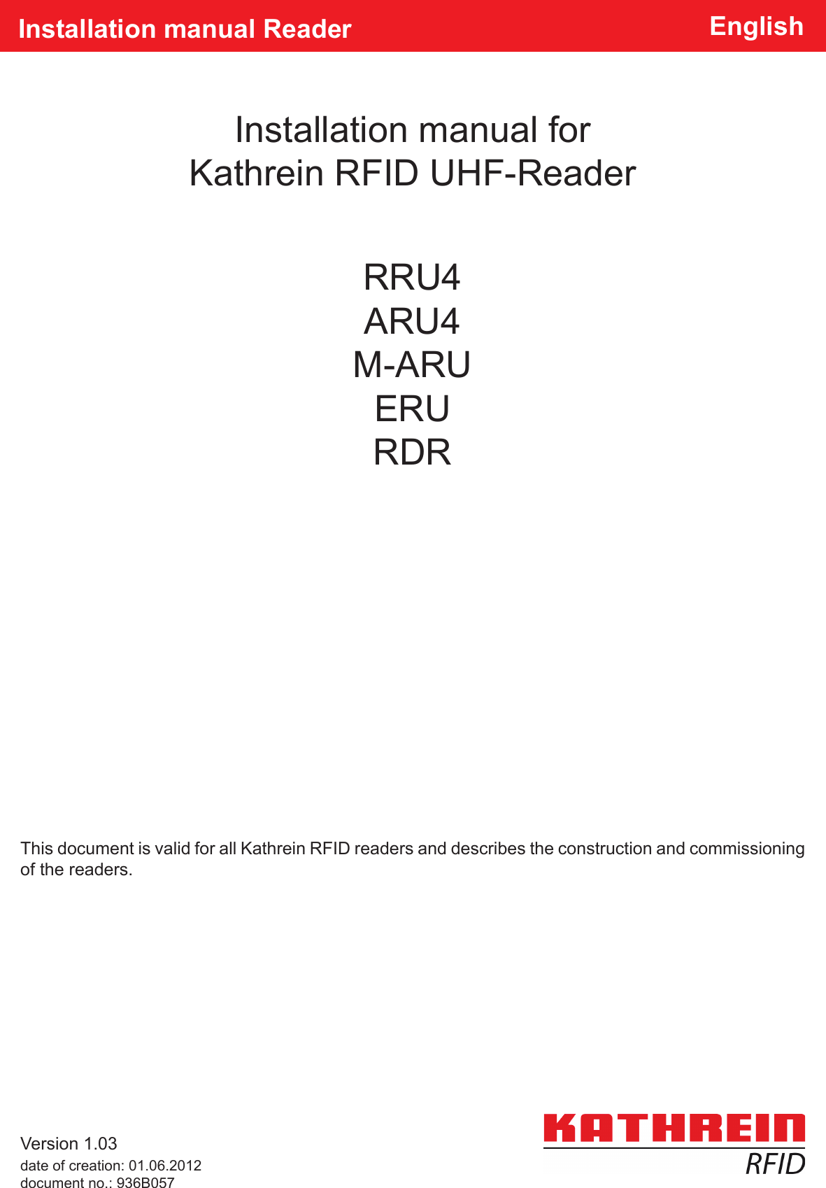 Installation manual for Kathrein RFID UHF-ReaderInstallation manual Reader EnglishThis document is valid for all Kathrein RFID readers and describes the construction and commissioning of the readers.Version 1.03date of creation: 01.06.2012document no.: 936B057RRU4ARU4M-ARUERURDR