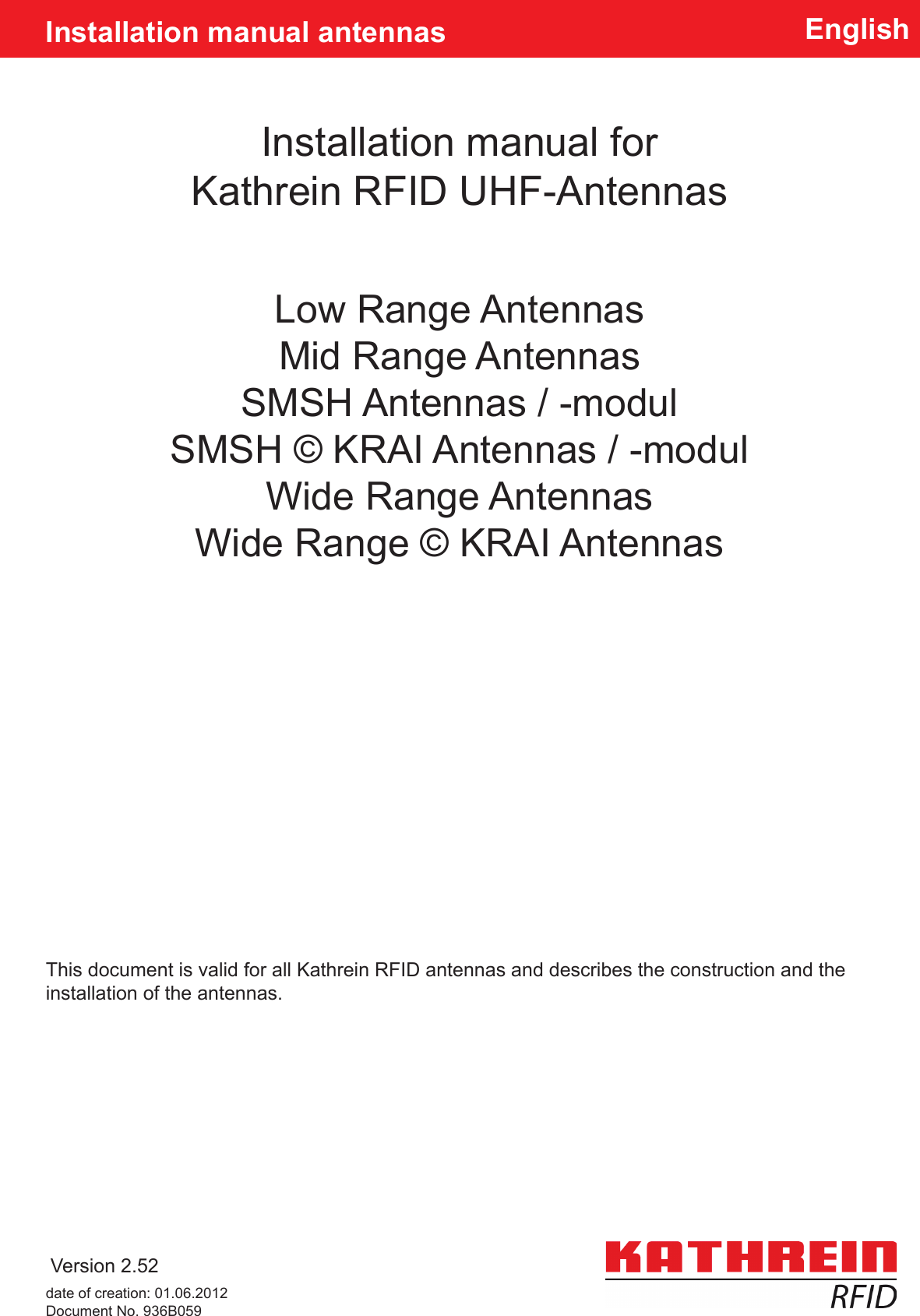 EnglishInstallation manual forKathrein RFID UHF-AntennasInstallation manual antennasVersion 2.52This document is valid for all Kathrein RFID antennas and describes the construction and the installation of the antennas.Low Range AntennasMid Range AntennasSMSH Antennas / -modulSMSH © KRAI Antennas / -modulWide Range AntennasWide Range © KRAI Antennasdate of creation: 01.06.2012Document No. 936B059