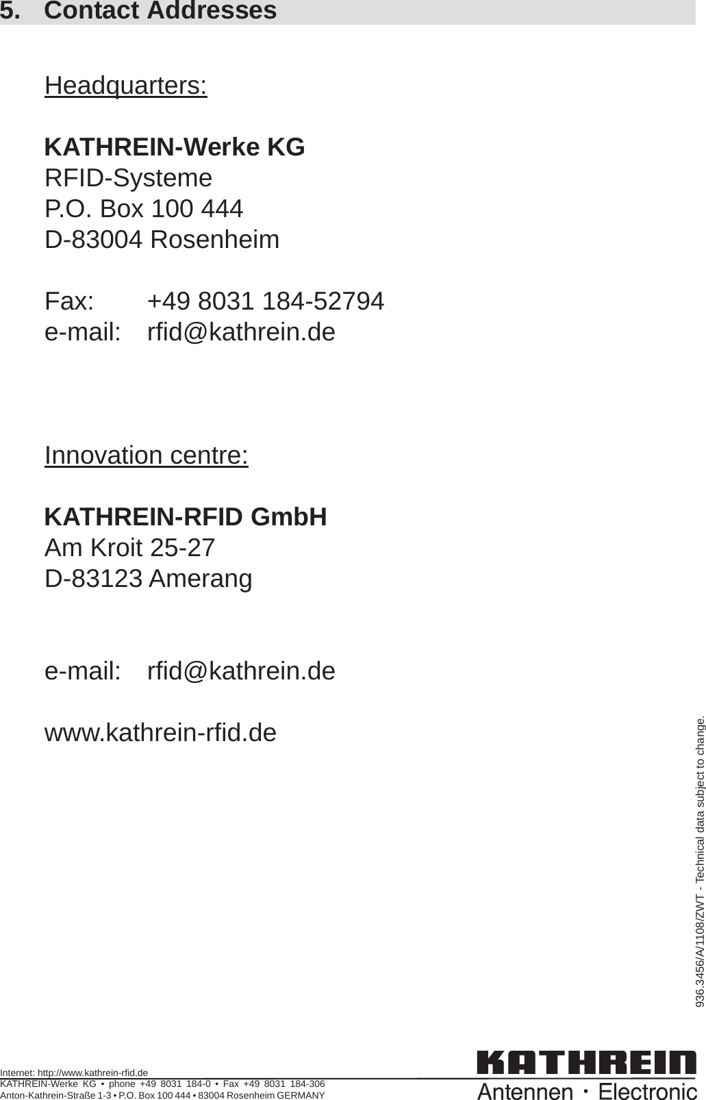 5. Contact AddressesHeadquarters:KATHREIN-Werke KGRFID-SystemeP.O. Box 100 444D-83004 RosenheimFax:   +49 8031 184-52794e-mail: rﬁ d@kathrein.deInnovation centre:KATHREIN-RFID GmbHAm Kroit 25-27D-83123 Amerange-mail: rﬁ d@kathrein.dewww.kathrein-rﬁ d.de936.3456/A/1108/ZWT - Technical data subject to change.Internet: http://www.kathrein-rﬁ d.deKATHREIN-Werke KG • phone +49 8031 184-0 • Fax +49 8031 184-306 Anton-Kathrein-Straße 1-3 • P.O. Box 100 444 • 83004 Rosenheim GERMANY 