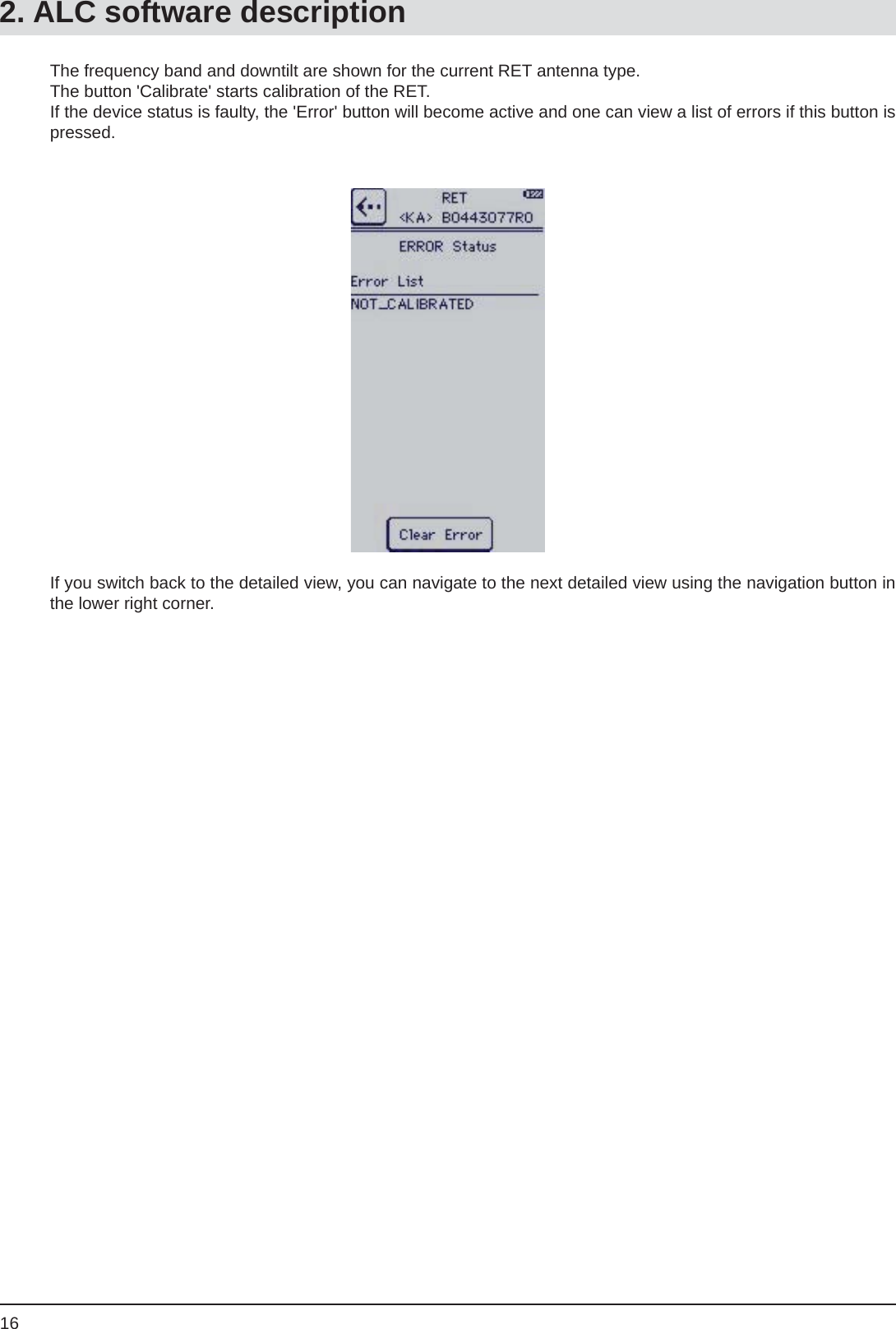 16The frequency band and downtilt are shown for the current RET antenna type.  The button &apos;Calibrate&apos; starts calibration of the RET. If the device status is faulty, the &apos;Error&apos; button will become active and one can view a list of errors if this button is pressed. If you switch back to the detailed view, you can navigate to the next detailed view using the navigation button in the lower right corner. 2. ALC software description
