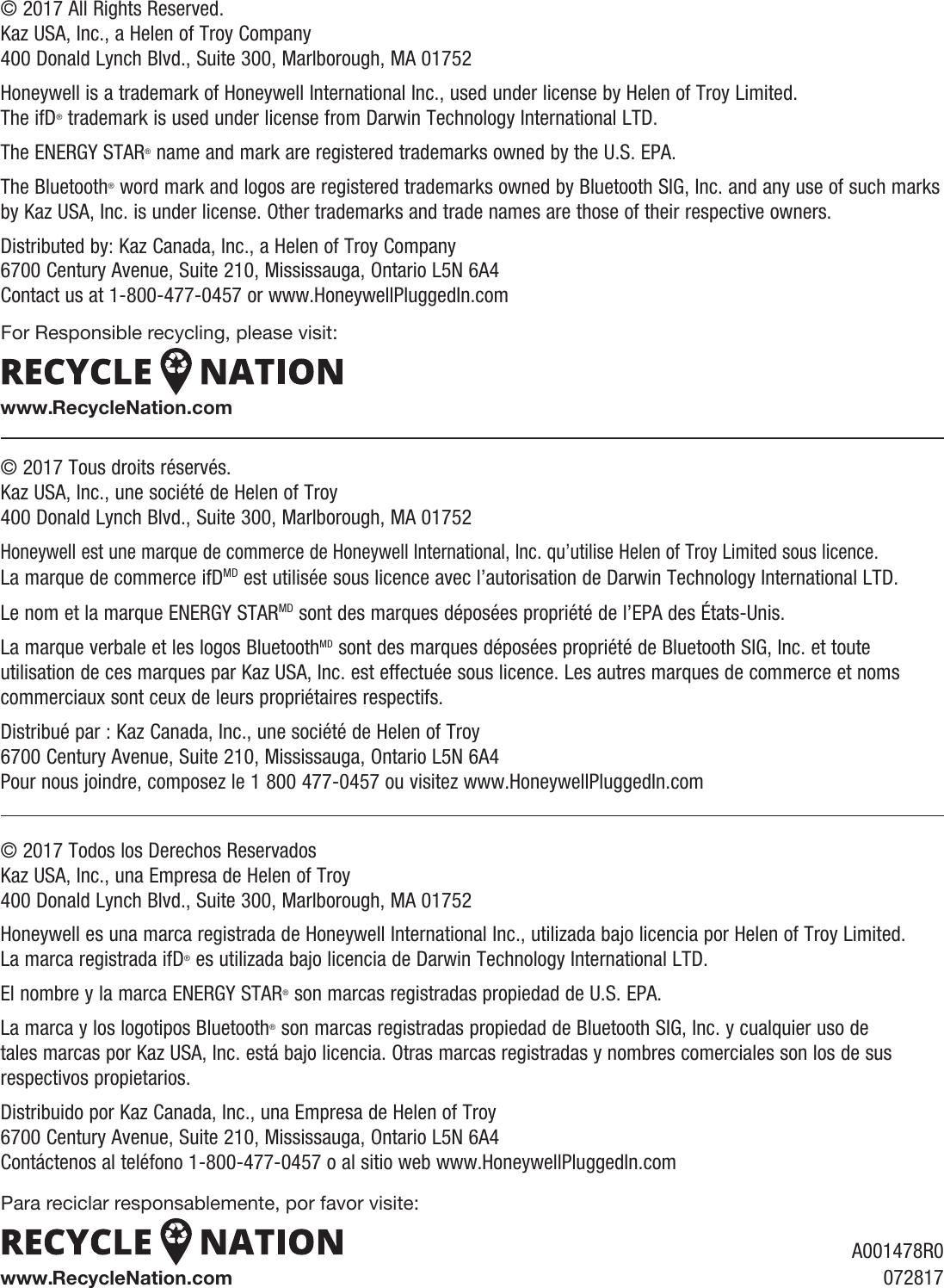 &copy; 2017 All Rights Reserved. Kaz USA, Inc., a Helen of Troy Company 400 Donald Lynch Blvd., Suite 300, Marlborough, MA 01752Honeywell is a trademark of Honeywell International Inc., used under license by Helen of Troy Limited. The ifD&reg; trademark is used under license from Darwin Technology International LTD.The ENERGY STAR&reg; name and mark are registered trademarks owned by the U.S. EPA.The Bluetooth&reg; word mark and logos are registered trademarks owned by Bluetooth SIG, Inc. and any use of such marks by Kaz USA, Inc. is under license. Other trademarks and trade names are those of their respective owners.Distributed by: Kaz Canada, Inc., a Helen of Troy Company 6700 Century Avenue, Suite 210, Mississauga, Ontario L5N 6A4 Contact us at 1-800-477-0457 or www.HoneywellPluggedIn.com&copy; 2017 Tous droits r&eacute;serv&eacute;s. Kaz USA, Inc., une soci&eacute;t&eacute; de Helen of Troy  400 Donald Lynch Blvd., Suite 300, Marlborough, MA 01752Honeywell est une marque de commerce de Honeywell International, Inc. qu&rsquo;utilise Helen of Troy Limited sous licence. La marque de commerce ifDMD est utilis&eacute;e sous licence avec l&rsquo;autorisation de Darwin Technology International LTD.Le nom et la marque ENERGY STARMD sont des marques d&eacute;pos&eacute;es propri&eacute;t&eacute; de l&rsquo;EPA des &Eacute;tats-Unis.La marque verbale et les logos BluetoothMD sont des marques d&eacute;pos&eacute;es propri&eacute;t&eacute; de Bluetooth SIG, Inc. et toute utilisation de ces marques par Kaz USA, Inc. est effectu&eacute;e sous licence. Les autres marques de commerce et noms commerciaux sont ceux de leurs propri&eacute;taires respectifs.Distribu&eacute; par : Kaz Canada, Inc., une soci&eacute;t&eacute; de Helen of Troy 6700 Century Avenue, Suite 210, Mississauga, Ontario L5N 6A4 Pour nous joindre, composez le 1 800 477-0457 ou visitez www.HoneywellPluggedIn.com&copy; 2017 Todos los Derechos Reservados Kaz USA, Inc., una Empresa de Helen of Troy 400 Donald Lynch Blvd., Suite 300, Marlborough, MA 01752Honeywell es una marca registrada de Honeywell International Inc., utilizada bajo licencia por Helen of Troy Limited. La marca registrada ifD&reg; es utilizada bajo licencia de Darwin Technology International LTD.El nombre y la marca ENERGY STAR&reg; son marcas registradas propiedad de U.S. EPA.La marca y los logotipos Bluetooth&reg; son marcas registradas propiedad de Bluetooth SIG, Inc. y cualquier uso de tales marcas por Kaz USA, Inc. est&aacute; bajo licencia. Otras marcas registradas y nombres comerciales son los de sus respectivos propietarios.Distribuido por Kaz Canada, Inc., una Empresa de Helen of Troy  6700 Century Avenue, Suite 210, Mississauga, Ontario L5N 6A4 Cont&aacute;ctenos al tel&eacute;fono 1-800-477-0457 o al sitio web www.HoneywellPluggedIn.comA001478R0072817For Responsible recycling, please visit: www.RecycleNation.comPara reciclar responsablemente, por favor visite:www.RecycleNation.com
