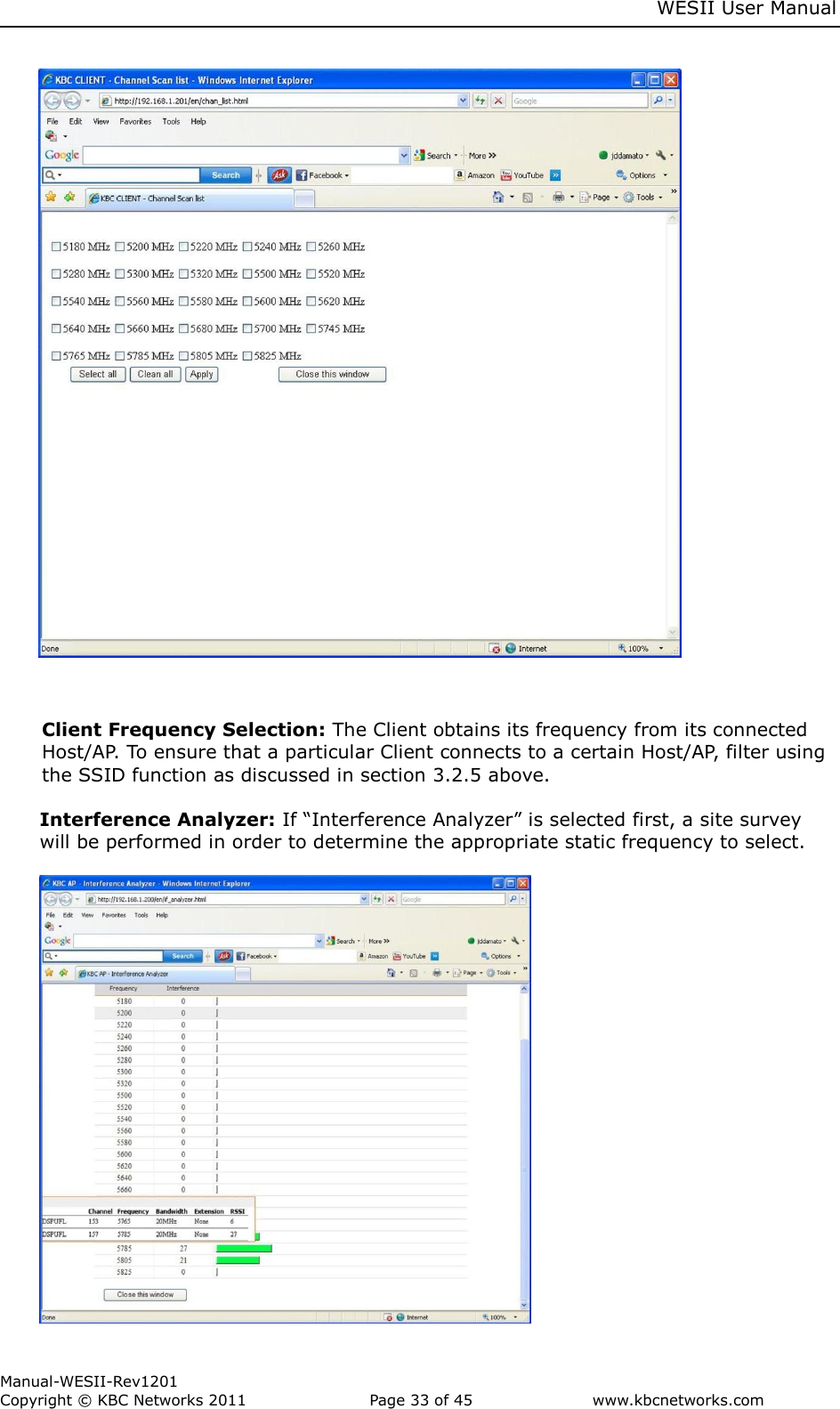     WESII User Manual        Manual-WESII-Rev1201 Copyright © KBC Networks 2011   Page 33 of 45           www.kbcnetworks.com                                                     Client Frequency Selection: The Client obtains its frequency from its connected Host/AP. To ensure that a particular Client connects to a certain Host/AP, filter using the SSID function as discussed in section 3.2.5 above.   Interference Analyzer: If “Interference Analyzer” is selected first, a site survey will be performed in order to determine the appropriate static frequency to select.   