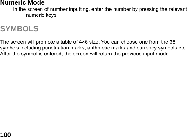  100Numeric Mode In the screen of number inputting, enter the number by pressing the relevant numeric keys.  SYMBOLS  The screen will promote a table of 4&times;6 size. You can choose one from the 36 symbols including punctuation marks, arithmetic marks and currency symbols etc. After the symbol is entered, the screen will return the previous input mode.  