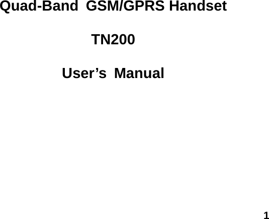  1        Quad-Band GSM/GPRS Handset  TN200  User&rsquo;s Manual