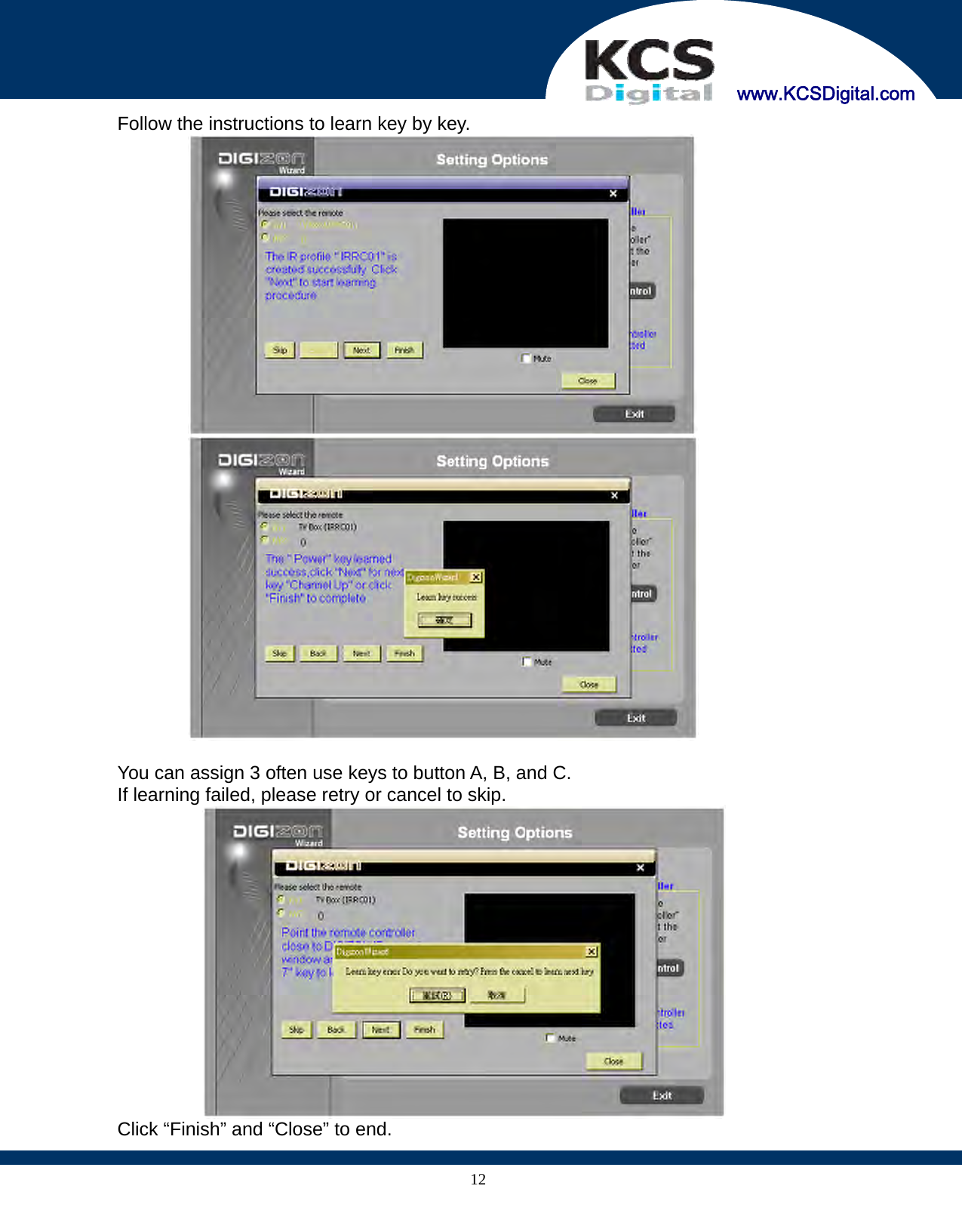     www.KCSDigital.com 12  Follow the instructions to learn key by key.      You can assign 3 often use keys to button A, B, and C.   If learning failed, please retry or cancel to skip.    Click “Finish” and “Close” to end. 