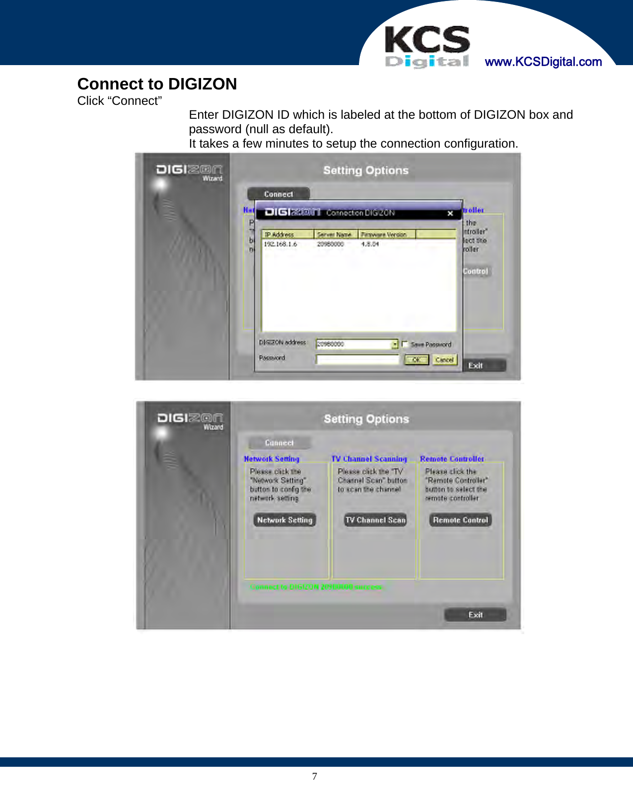     www.KCSDigital.com 7  Connect to DIGIZON Click “Connect”  Enter DIGIZON ID which is labeled at the bottom of DIGIZON box and password (null as default). It takes a few minutes to setup the connection configuration.     