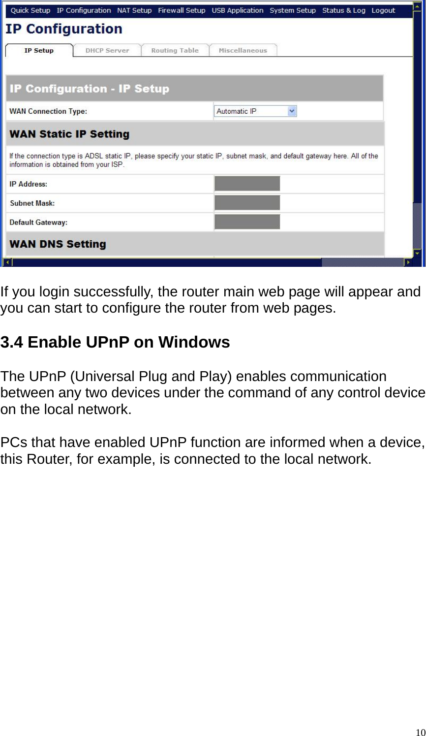   If you login successfully, the router main web page will appear and you can start to configure the router from web pages.  3.4 Enable UPnP on Windows  The UPnP (Universal Plug and Play) enables communication between any two devices under the command of any control device on the local network.  PCs that have enabled UPnP function are informed when a device, this Router, for example, is connected to the local network.   10