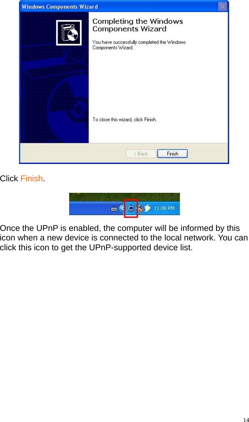    Click Finish.   Once the UPnP is enabled, the computer will be informed by this icon when a new device is connected to the local network. You can click this icon to get the UPnP-supported device list.   14