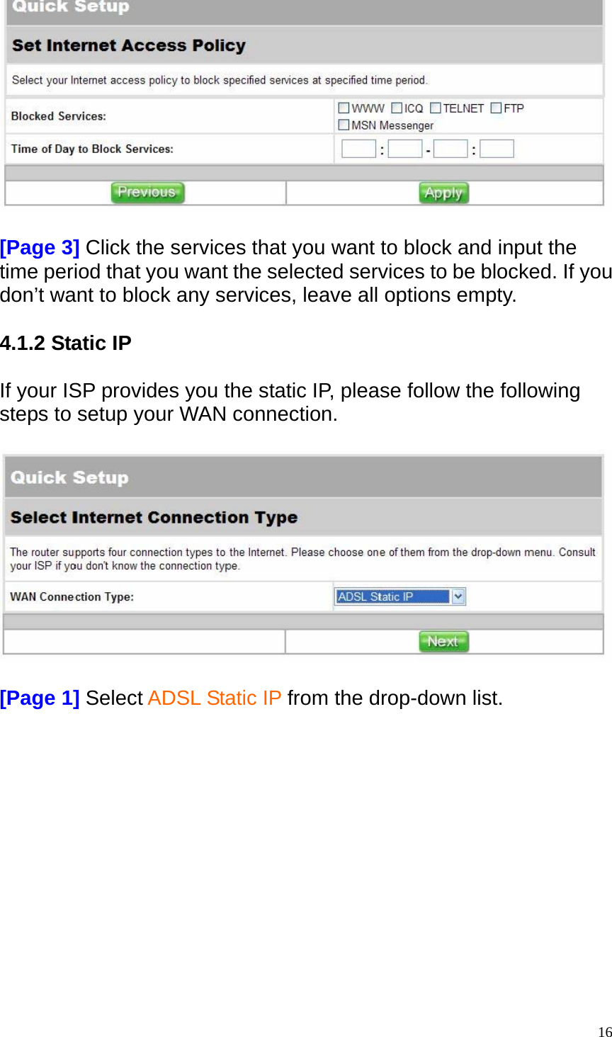   [Page 3] Click the services that you want to block and input the time period that you want the selected services to be blocked. If you don&rsquo;t want to block any services, leave all options empty.  4.1.2 Static IP  If your ISP provides you the static IP, please follow the following steps to setup your WAN connection.    [Page 1] Select ADSL Static IP from the drop-down list.   16