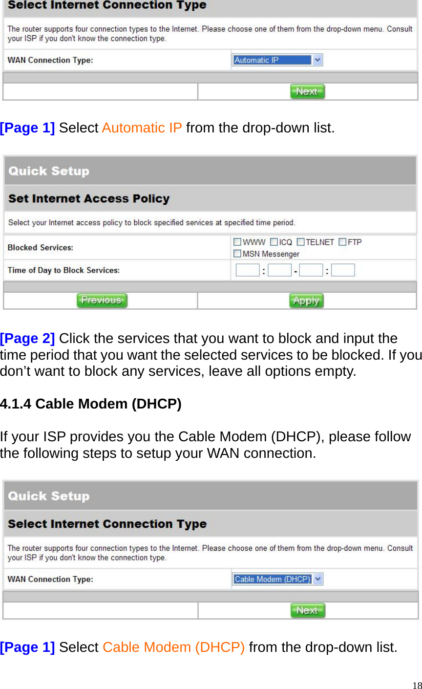   [Page 1] Select Automatic IP from the drop-down list.    [Page 2] Click the services that you want to block and input the time period that you want the selected services to be blocked. If you don&rsquo;t want to block any services, leave all options empty.    4.1.4 Cable Modem (DHCP)  If your ISP provides you the Cable Modem (DHCP), please follow the following steps to setup your WAN connection.    [Page 1] Select Cable Modem (DHCP) from the drop-down list.  18