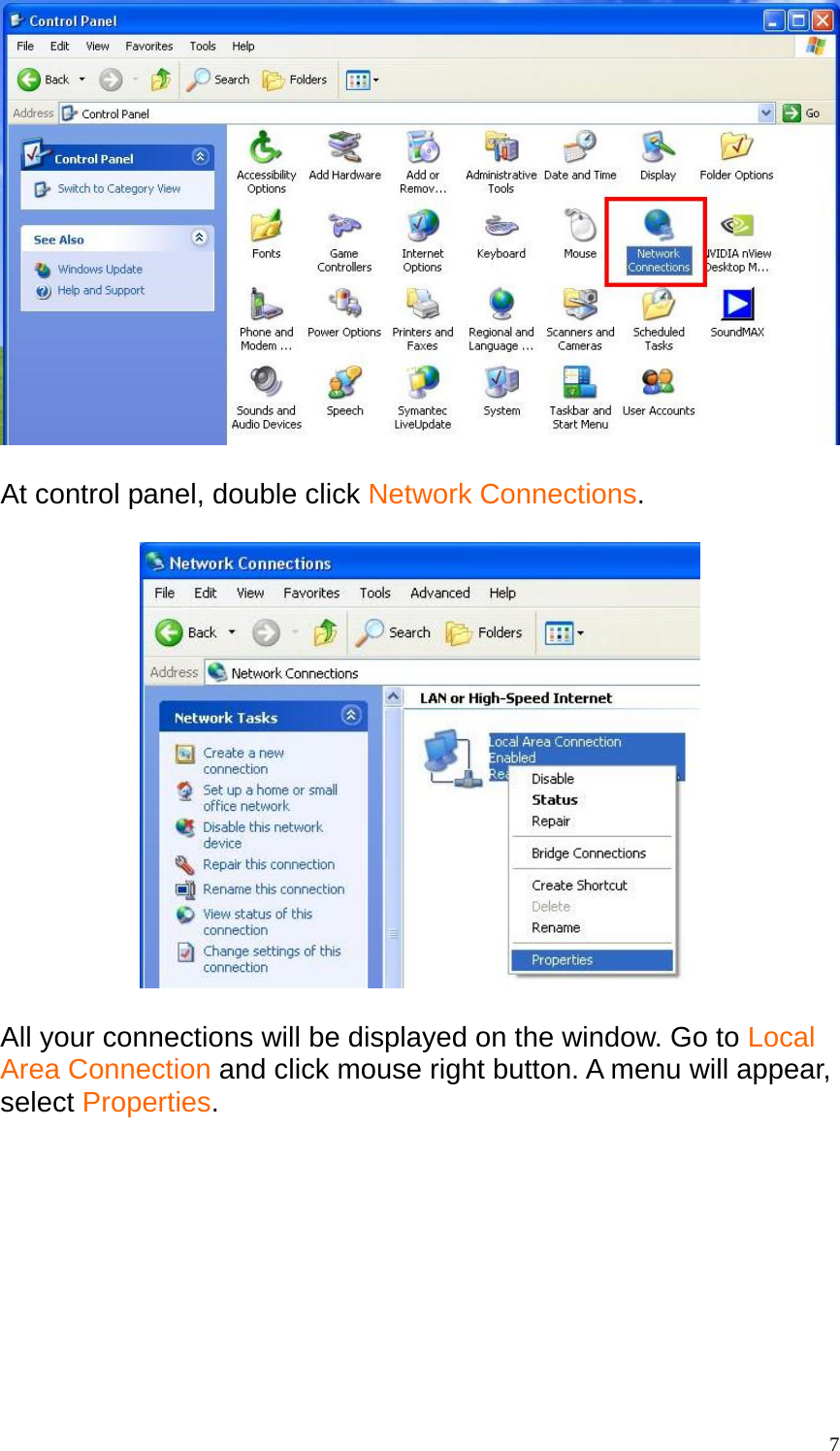   At control panel, double click Network Connections.    All your connections will be displayed on the window. Go to Local Area Connection and click mouse right button. A menu will appear, select Properties.   7