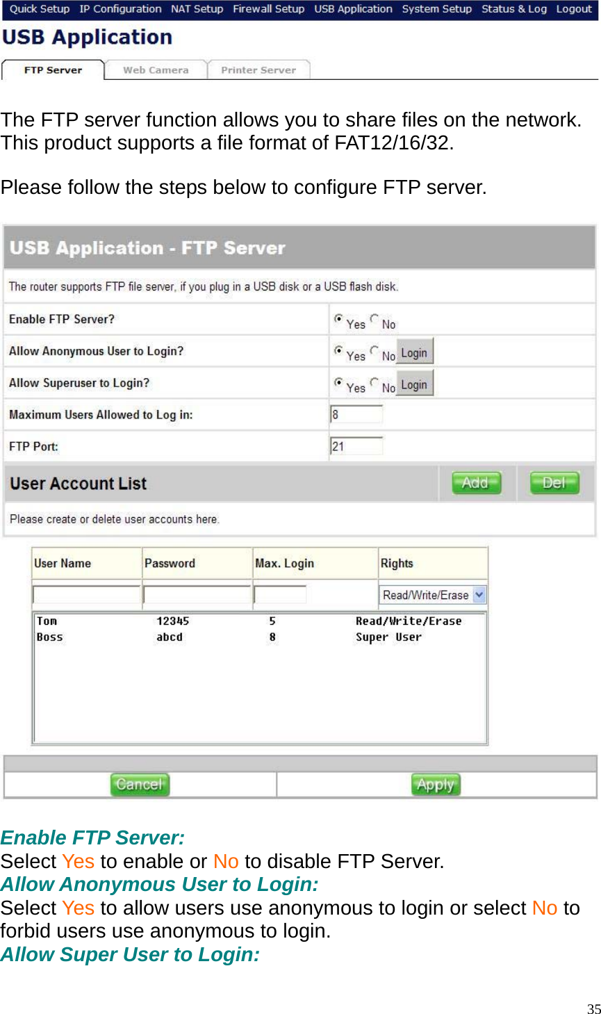    The FTP server function allows you to share files on the network. This product supports a file format of FAT12/16/32.    Please follow the steps below to configure FTP server.    Enable FTP Server: Select Yes to enable or No to disable FTP Server. Allow Anonymous User to Login: Select Yes to allow users use anonymous to login or select No to forbid users use anonymous to login. Allow Super User to Login:  35