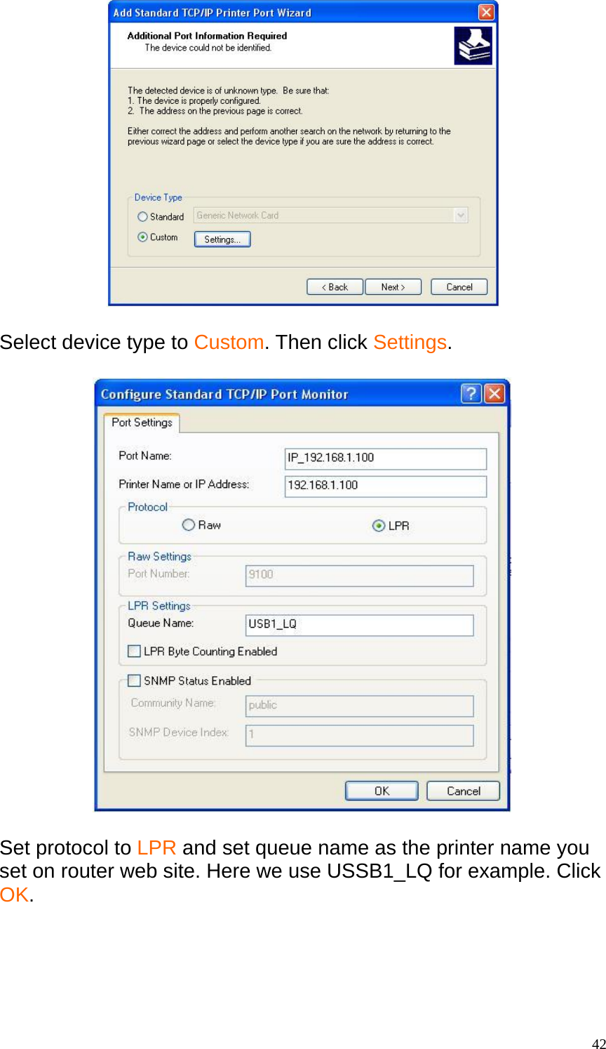   Select device type to Custom. Then click Settings.    Set protocol to LPR and set queue name as the printer name you set on router web site. Here we use USSB1_LQ for example. Click OK.   42