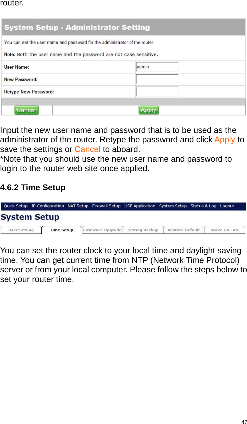 router.     Input the new user name and password that is to be used as the administrator of the router. Retype the password and click Apply to save the settings or Cancel to aboard. *Note that you should use the new user name and password to login to the router web site once applied.  4.6.2 Time Setup    You can set the router clock to your local time and daylight saving time. You can get current time from NTP (Network Time Protocol) server or from your local computer. Please follow the steps below to set your router time.   47