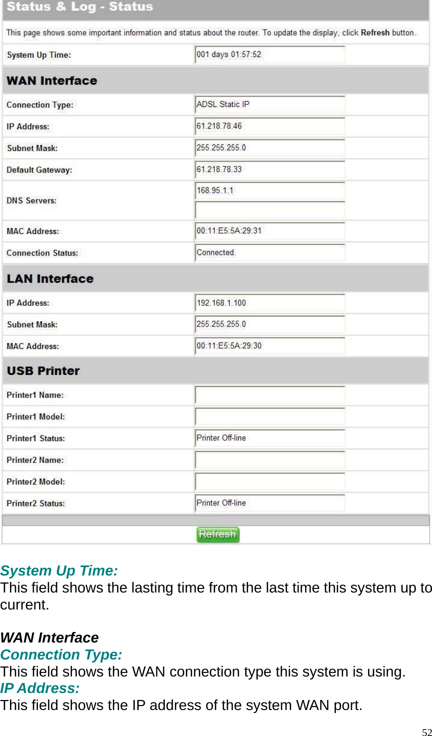   System Up Time: This field shows the lasting time from the last time this system up to current.  WAN Interface Connection Type: This field shows the WAN connection type this system is using. IP Address: This field shows the IP address of the system WAN port.  52