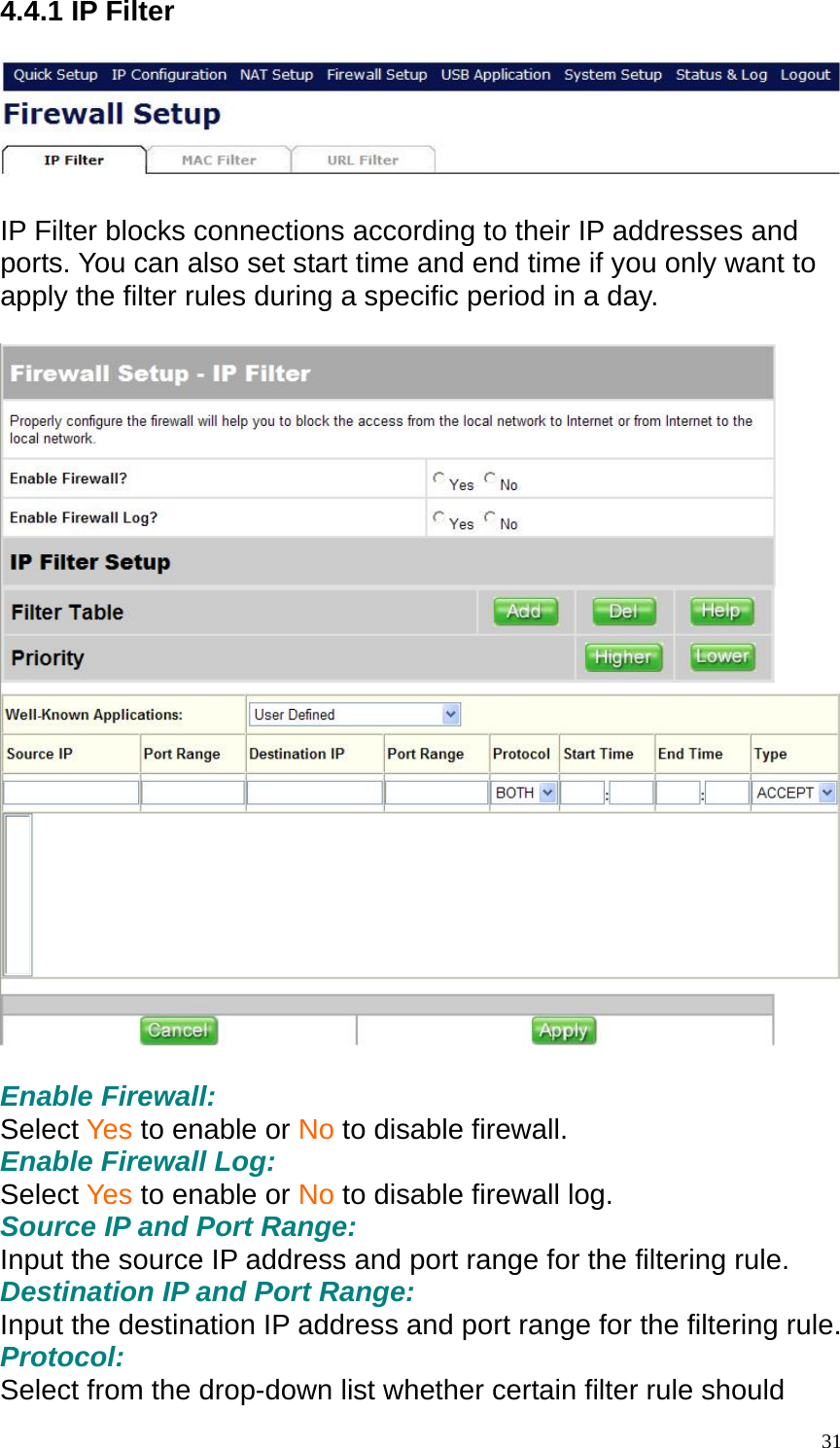 4.4.1 IP Filter    IP Filter blocks connections according to their IP addresses and ports. You can also set start time and end time if you only want to apply the filter rules during a specific period in a day.    Enable Firewall: Select Yes to enable or No to disable firewall. Enable Firewall Log: Select Yes to enable or No to disable firewall log. Source IP and Port Range: Input the source IP address and port range for the filtering rule. Destination IP and Port Range: Input the destination IP address and port range for the filtering rule. Protocol: Select from the drop-down list whether certain filter rule should  31