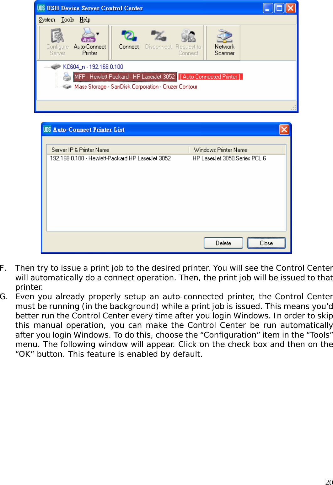     20    F. Then try to issue a print job to the desired printer. You will see the Control Center will automatically do a connect operation. Then, the print job will be issued to that printer. G. Even you already properly setup an auto-connected printer, the Control Center must be running (in the background) while a print job is issued. This means you&rsquo;d better run the Control Center every time after you login Windows. In order to skip this manual operation, you can make the Control Center be run automatically after you login Windows. To do this, choose the &ldquo;Configuration&rdquo; item in the &ldquo;Tools&rdquo; menu. The following window will appear. Click on the check box and then on the &ldquo;OK&rdquo; button. This feature is enabled by default.  