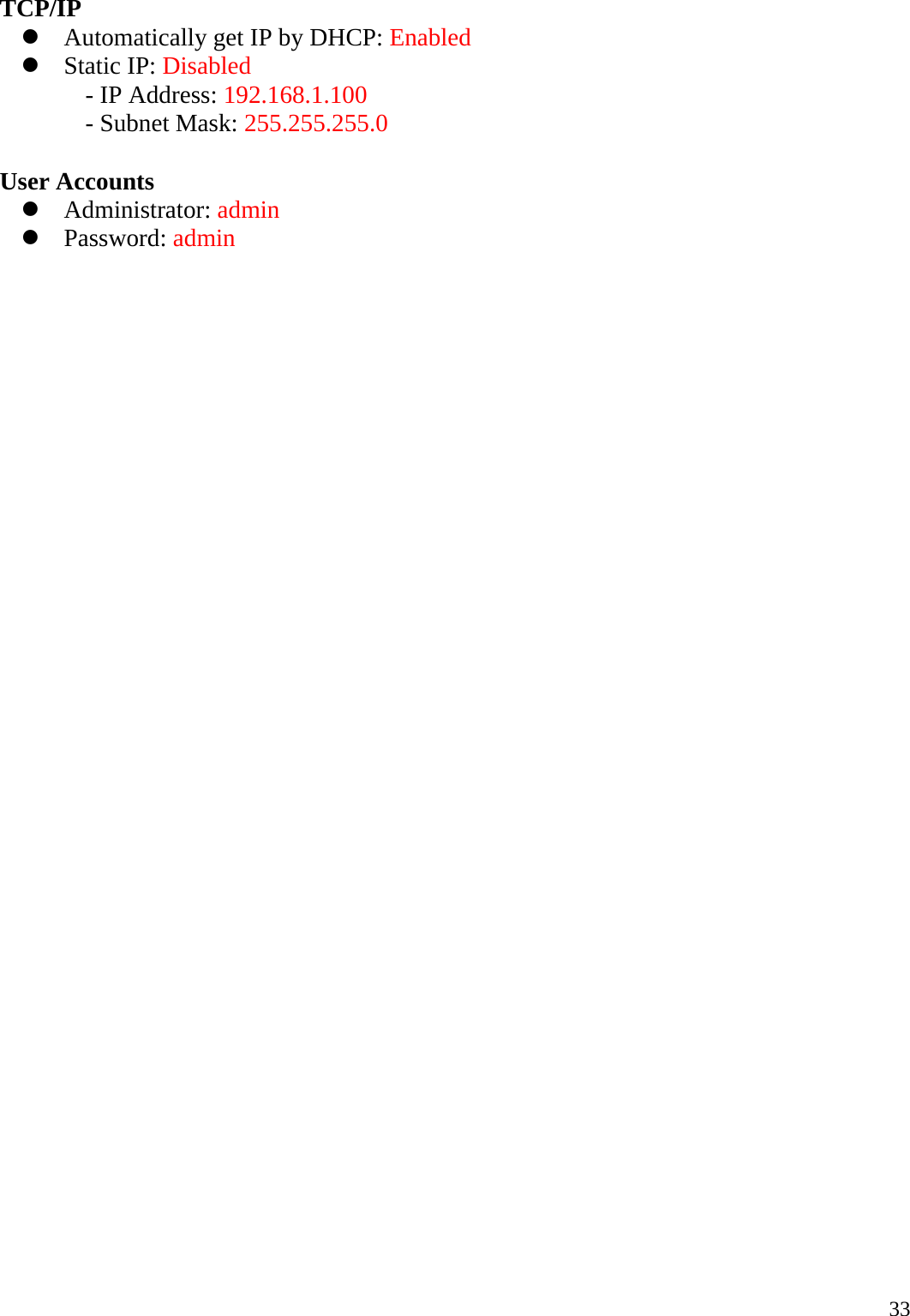     33TCP/IP z Automatically get IP by DHCP: Enabled z Static IP: Disabled - IP Address: 192.168.1.100 - Subnet Mask: 255.255.255.0  User Accounts z Administrator: admin z Password: admin 