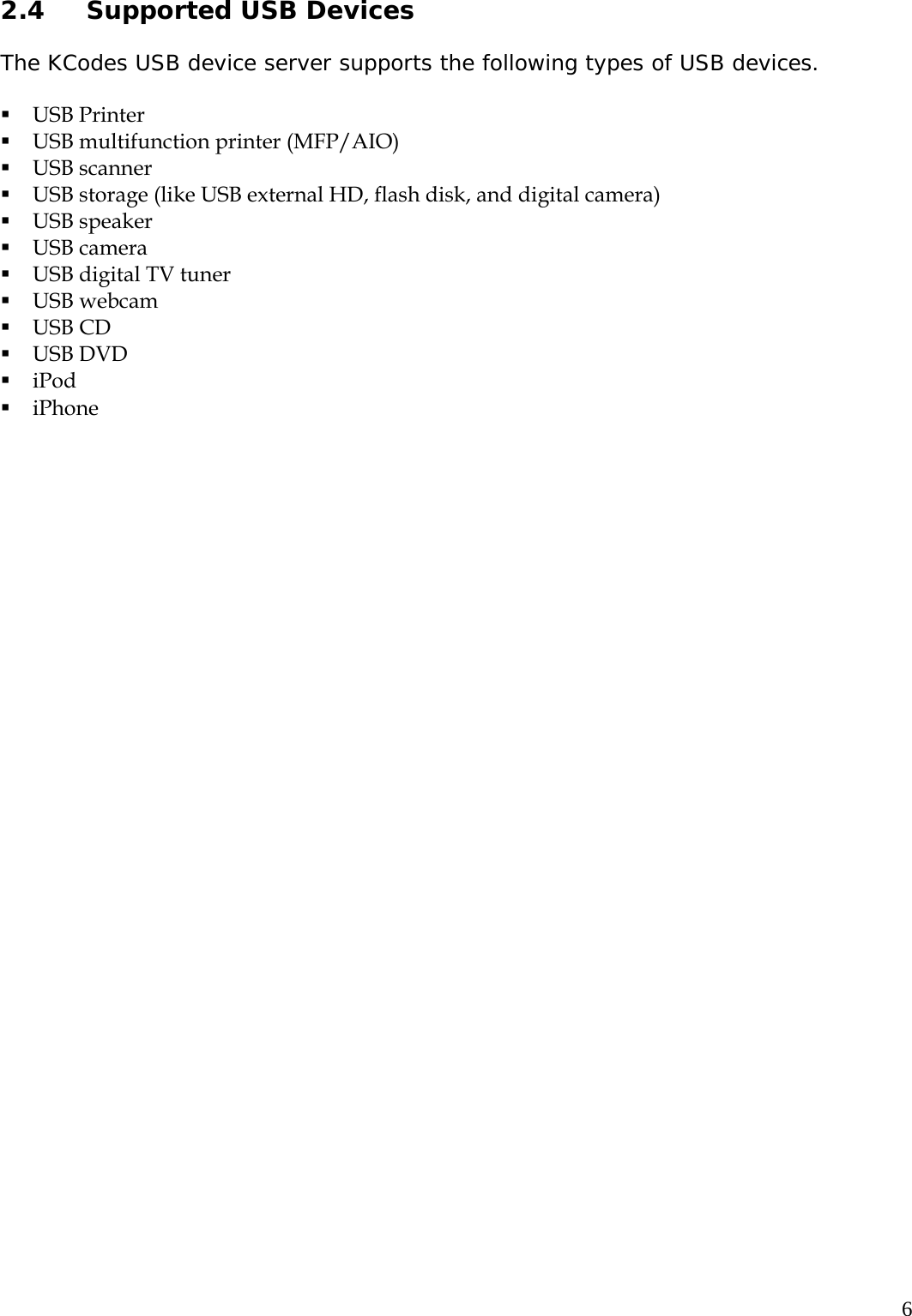     62.4 Supported USB Devices  The KCodes USB device server supports the following types of USB devices.   USB Printer  USB multifunction printer (MFP/AIO)  USB scanner  USB storage (like USB external HD, flash disk, and digital camera)  USB speaker  USB camera  USB digital TV tuner  USB webcam  USB CD  USB DVD  iPod  iPhone  