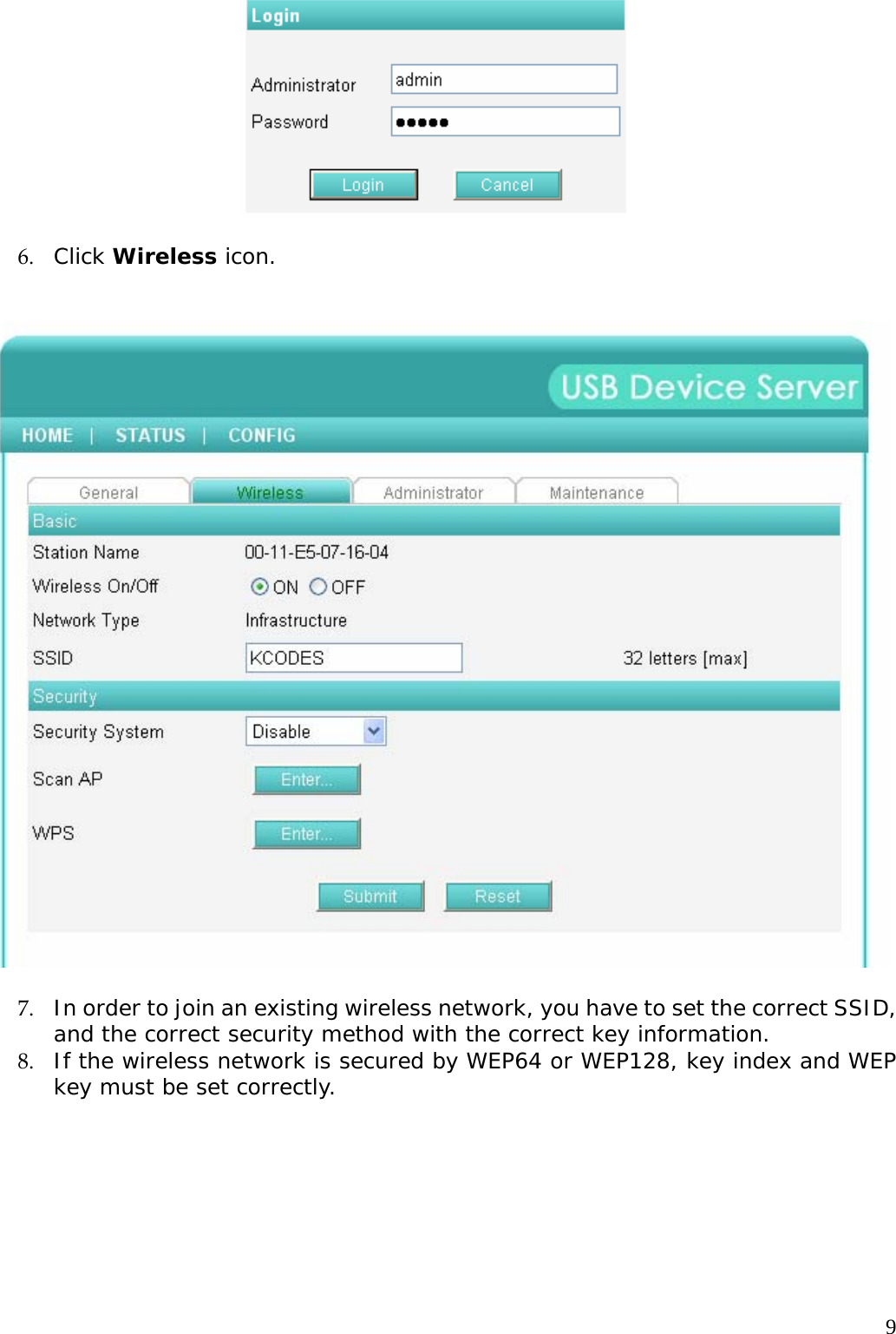     9  6. Click Wireless icon.      7. In order to join an existing wireless network, you have to set the correct SSID, and the correct security method with the correct key information. 8. If the wireless network is secured by WEP64 or WEP128, key index and WEP key must be set correctly.  