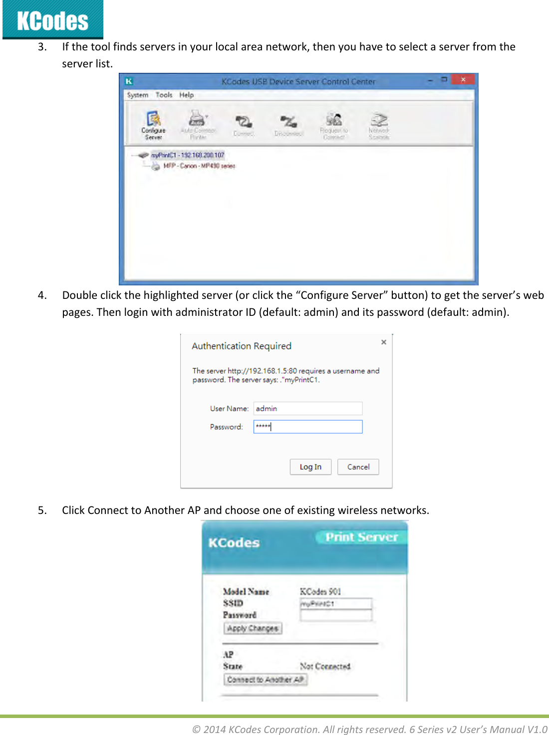 &copy;2014KCodesCorporation.Allrightsreserved.6Seriesv2User&rsquo;sManualV1.03. Ifthetoolfindsserversinyourlocalareanetwork,thenyouhavetoselectaserverfromtheserverlist.4. Doubleclickthehighlightedserver(orclickthe&ldquo;ConfigureServer&rdquo;button)togettheserver&rsquo;swebpages.ThenloginwithadministratorID(default:admin)anditspassword(default:admin).5. ClickConnecttoAnotherAPandchooseoneofexistingwirelessnetworks.