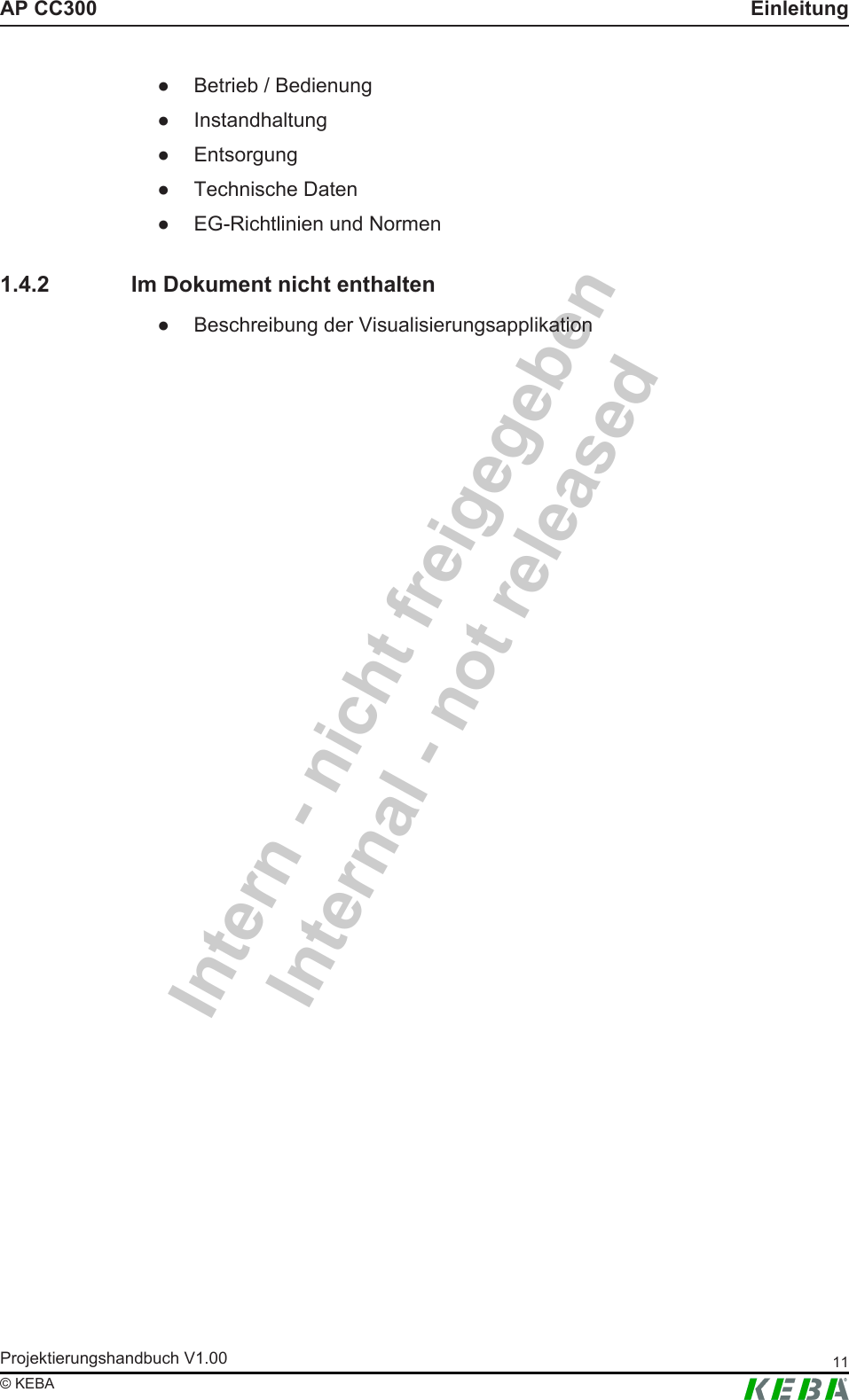 Intern - nicht freigegebenInternal - not releasedAP CC300 EinleitungProjektierungshandbuch V1.00 11&copy; KEBA● Betrieb / Bedienung● Instandhaltung● Entsorgung● Technische Daten● EG-Richtlinien und Normen1.4.2 Im Dokument nicht enthalten● Beschreibung der Visualisierungsapplikation
