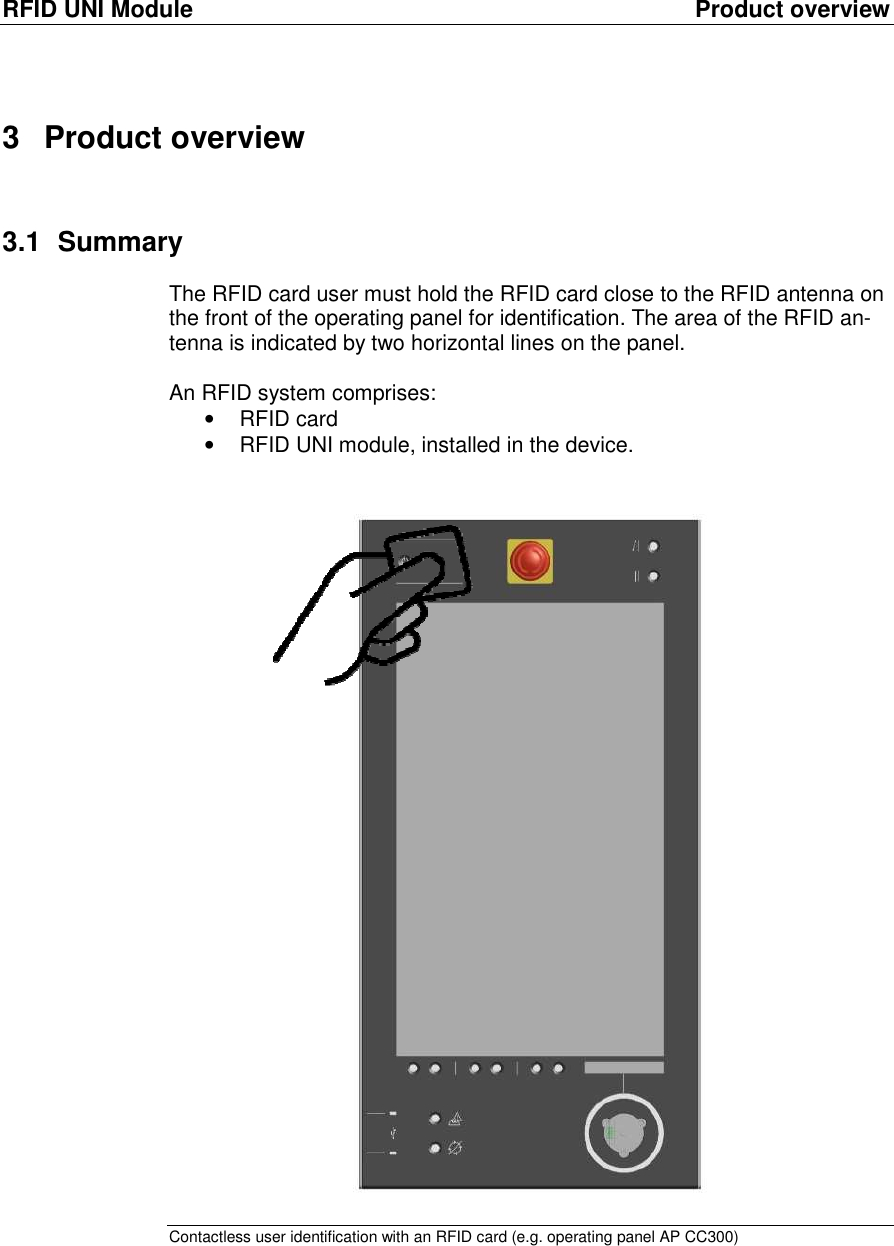 RFID UNI Module  Product overview 3  Product overview 3.1  Summary The RFID card user must hold the RFID card close to the RFID antenna on the front of the operating panel for identification. The area of the RFID an-tenna is indicated by two horizontal lines on the panel.  An RFID system comprises:  &bull;  RFID card &bull;  RFID UNI module, installed in the device.    Contactless user identification with an RFID card (e.g. operating panel AP CC300) 