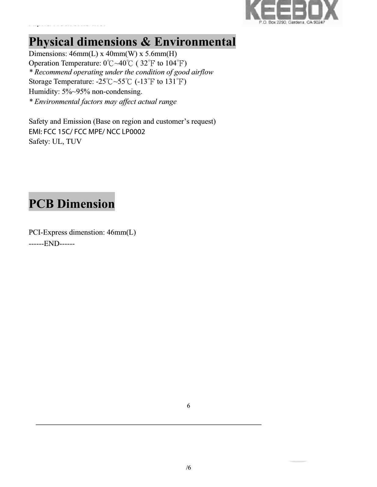 Physical dimensions &amp; Environmental Dimensions: 46mm(L) x 40mm(W) x 5.6mm(H) Operation Temperature: 0к~40к ( 32л to 104л)PIN Description TBDPCB Dimension PCBA dimension : TBD   mm(W) x  mm(H) PCI-Express dimenstion: 46mm(L) ------END------          /6 6* Recommend operating under the condition of good airflowStorage Temperature: -25к~55к (-13л to 131л)Humidity: 5%~95% non-condensing. * Environmental factors may affect actual range Safety and Emission (Base on region and customer&rsquo;s request) EMI: FCC class B, CE lass B Safety: UL, TUV EMI: FCC 15C/ FCC MPE/ NCC LP0002 