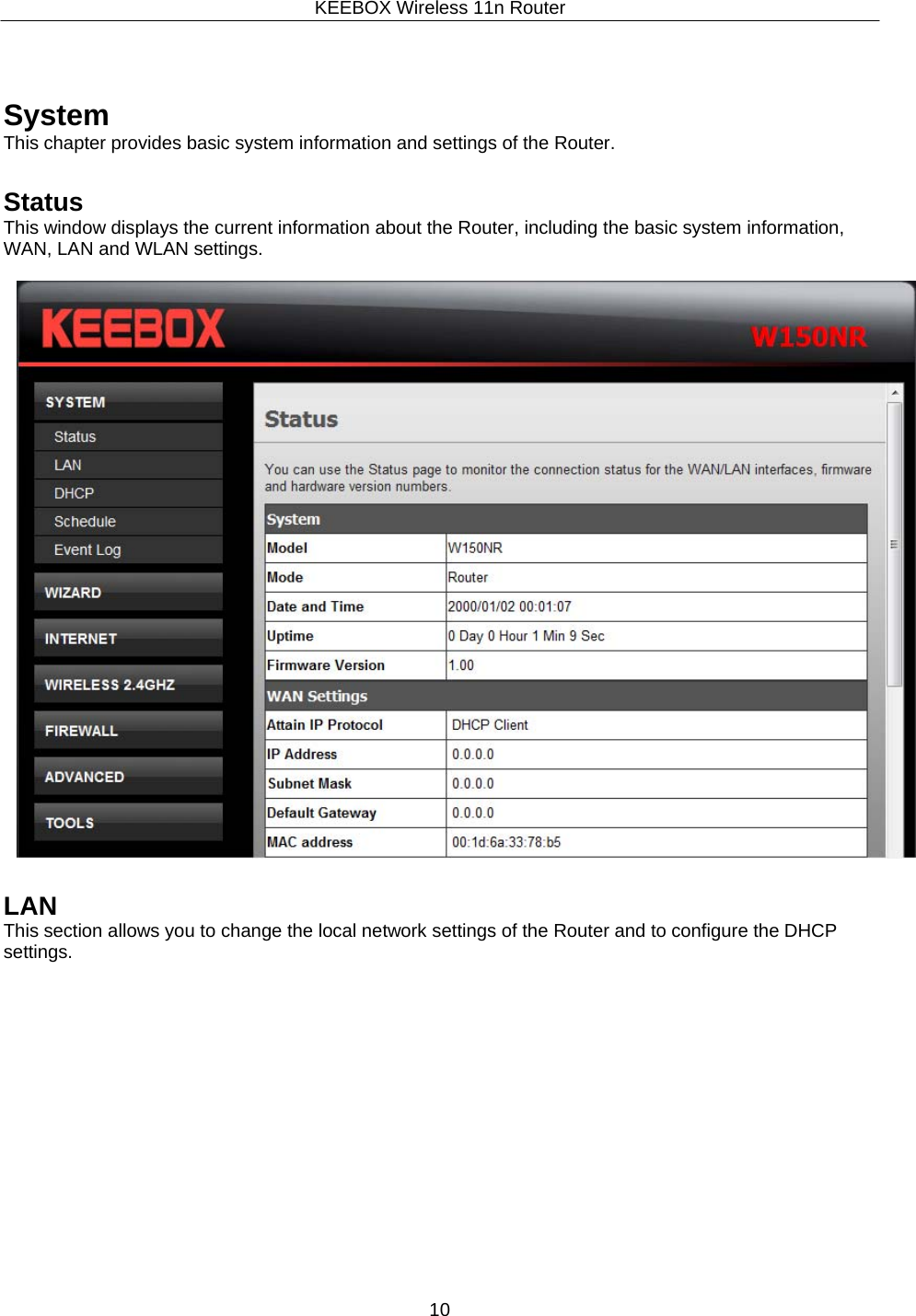 KEEBOX Wireless 11n Router10       System This chapter provides basic system information and settings of the Router.   Status This window displays the current information about the Router, including the basic system information, WAN, LAN and WLAN settings.     LAN This section allows you to change the local network settings of the Router and to configure the DHCP settings. 