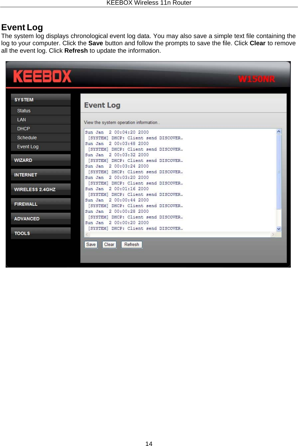 KEEBOX Wireless 11n Router14     Event Log The system log displays chronological event log data. You may also save a simple text file containing the log to your computer. Click the Save button and follow the prompts to save the file. Click Clear to remove all the event log. Click Refresh to update the information.   