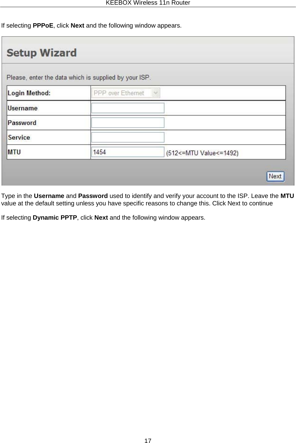 KEEBOX Wireless 11n Router17     If selecting PPPoE, click Next and the following window appears.    Type in the Username and Password used to identify and verify your account to the ISP. Leave the MTU value at the default setting unless you have specific reasons to change this. Click Next to continue  If selecting Dynamic PPTP, click Next and the following window appears. 