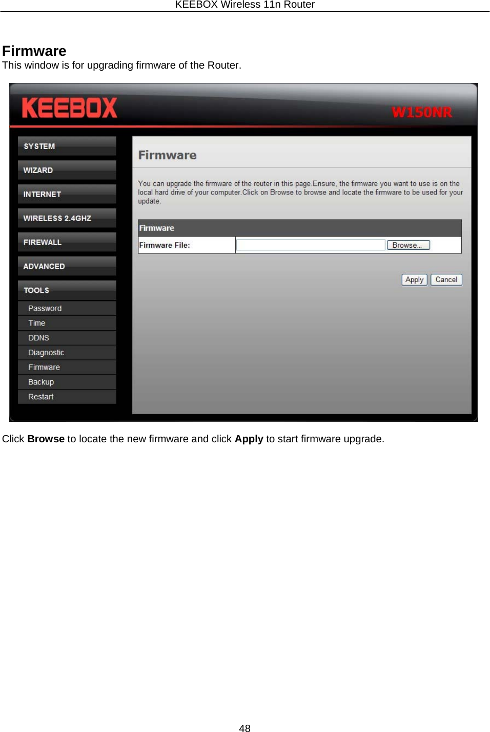 KEEBOX Wireless 11n Router48      Firmware This window is for upgrading firmware of the Router.    Click Browse to locate the new firmware and click Apply to start firmware upgrade. 