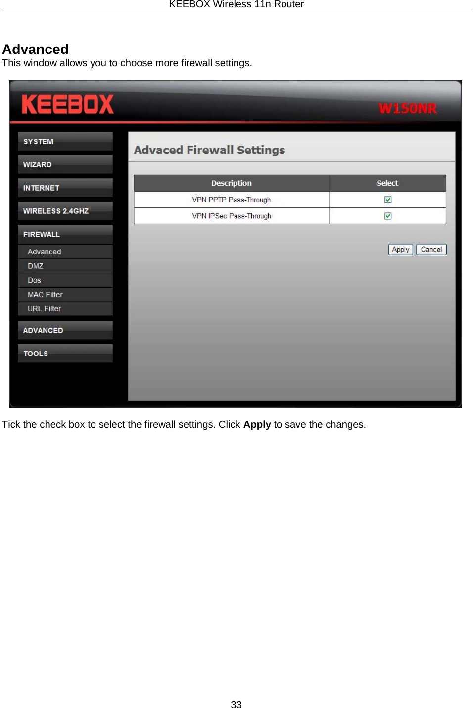 KEEBOX Wireless 11n Router33      Advanced This window allows you to choose more firewall settings.    Tick the check box to select the firewall settings. Click Apply to save the changes. 