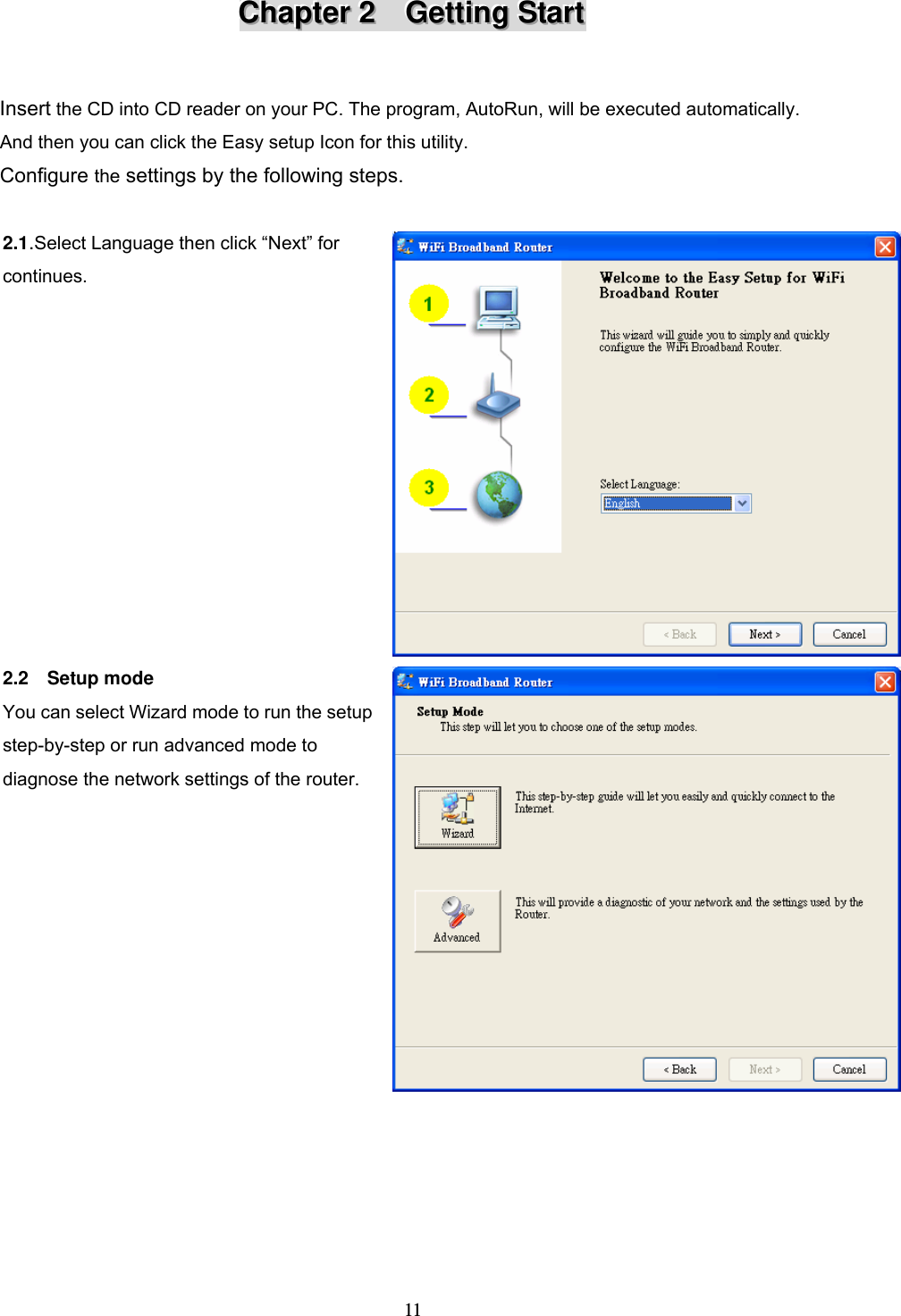  11CCChhhaaapppttteeerrr   222      GGGeeettttttiiinnnggg   SSStttaaarrrttt    Insert the CD into CD reader on your PC. The program, AutoRun, will be executed automatically. And then you can click the Easy setup Icon for this utility. Configure the settings by the following steps.  2.1.Select Language then click &ldquo;Next&rdquo; for continues.  2.2  Setup mode You can select Wizard mode to run the setup step-by-step or run advanced mode to diagnose the network settings of the router.   